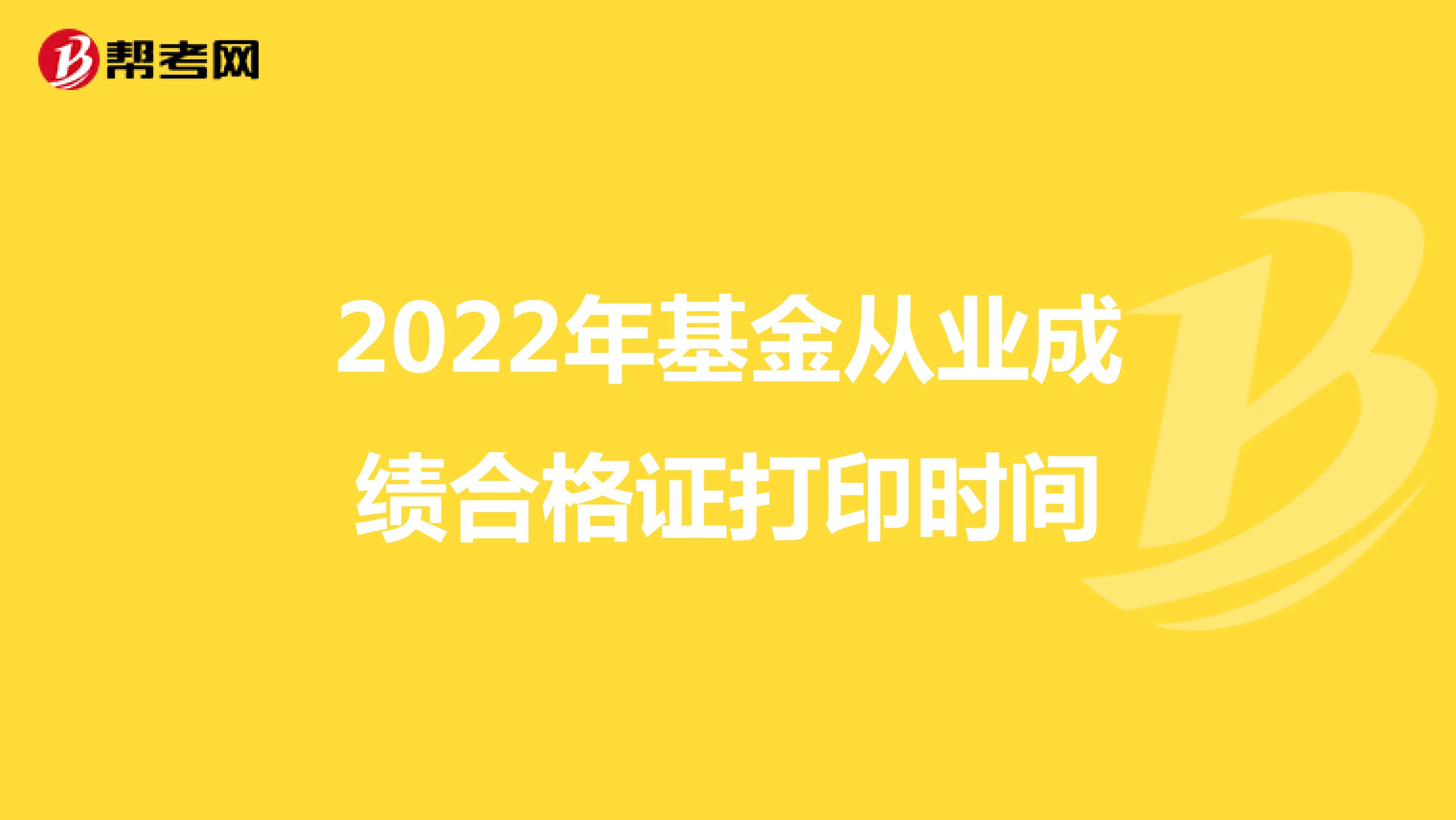 2022年基金从业成绩合格证打印时间
