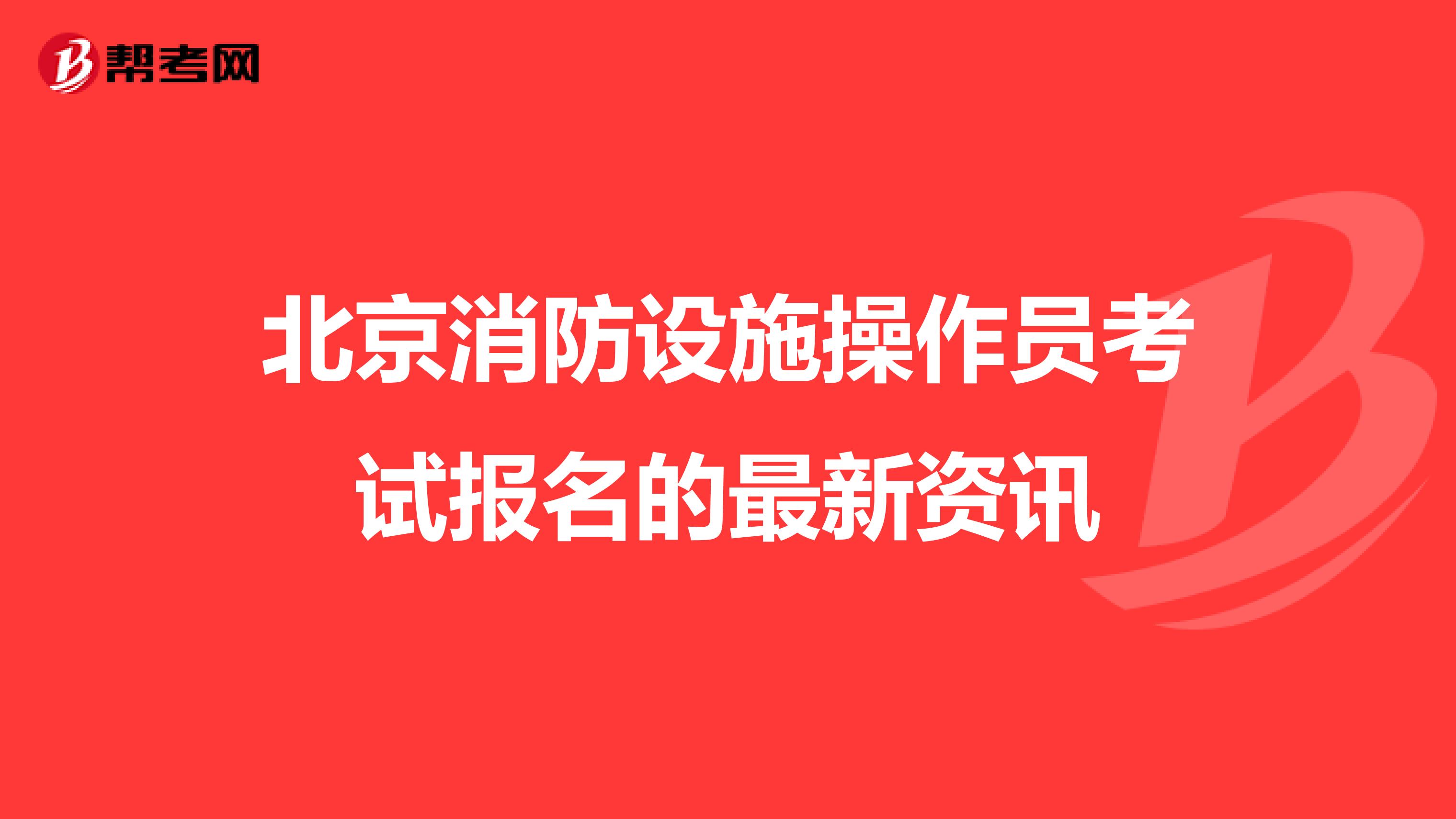 北京消防设施操作员考试报名的最新资讯