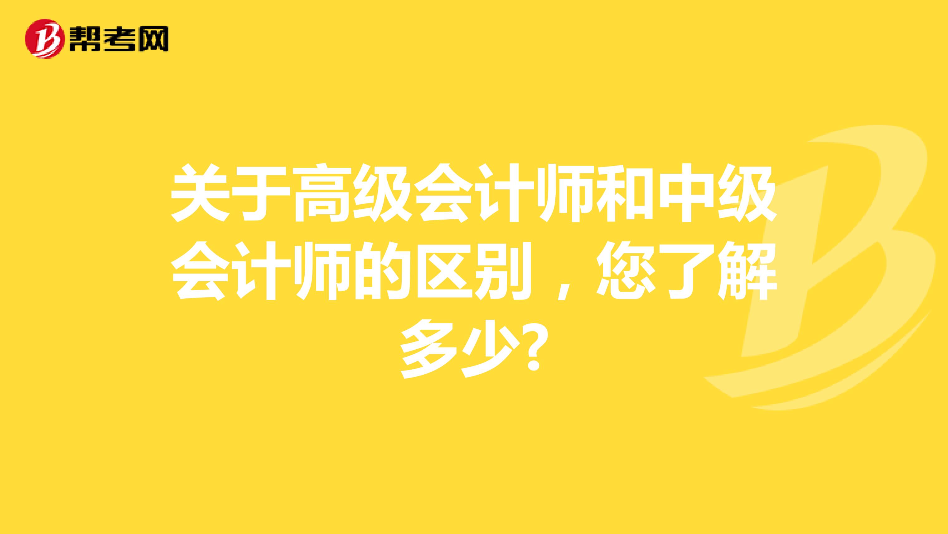 关于高级会计师和中级会计师的区别，您了解多少?