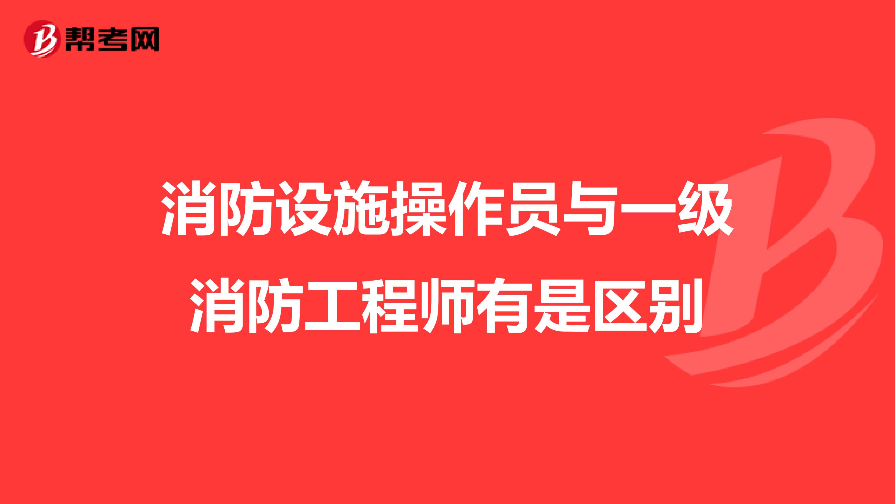 消防设施操作员与一级消防工程师有是区别