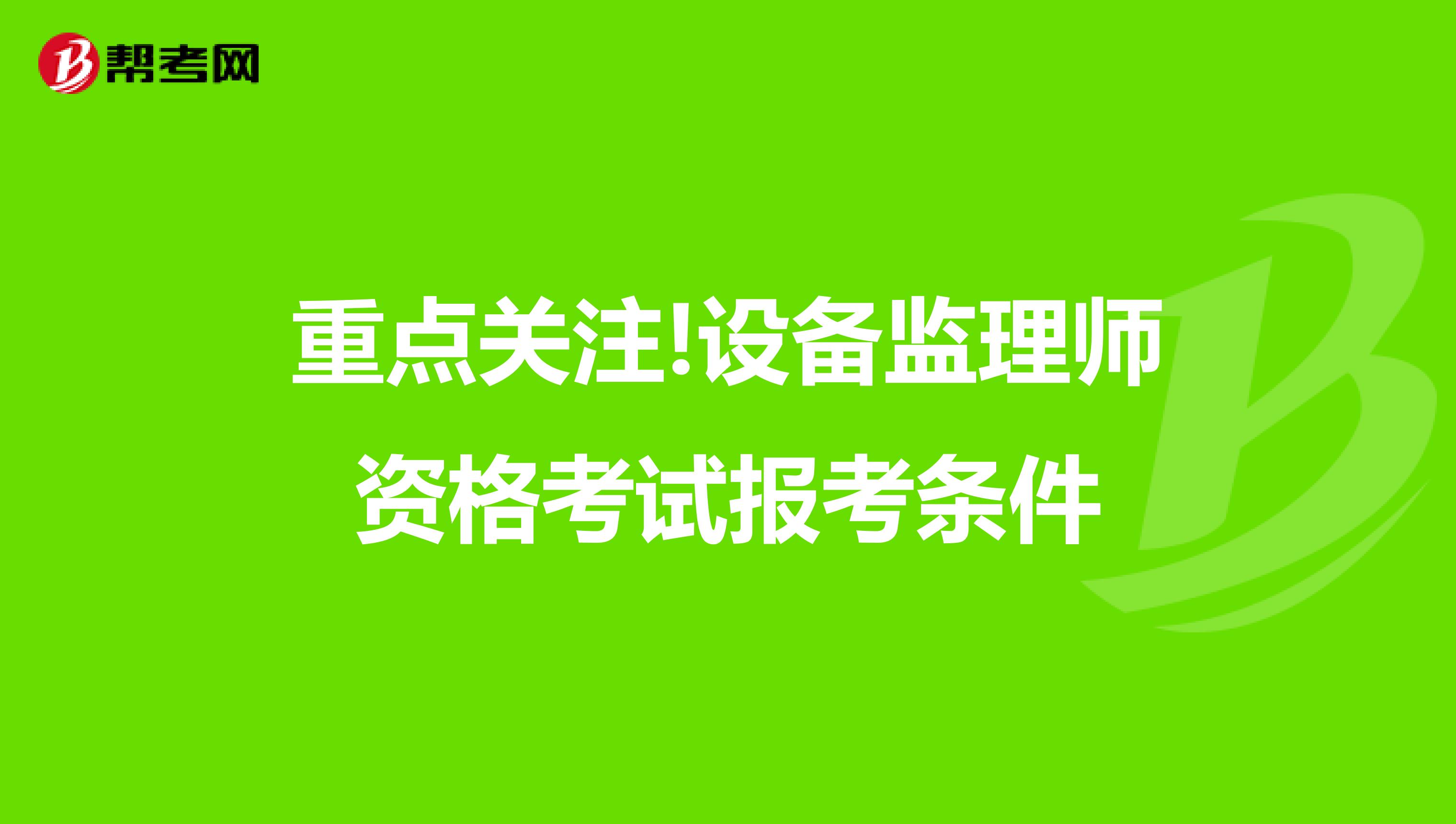 重点关注!设备监理师资格考试报考条件