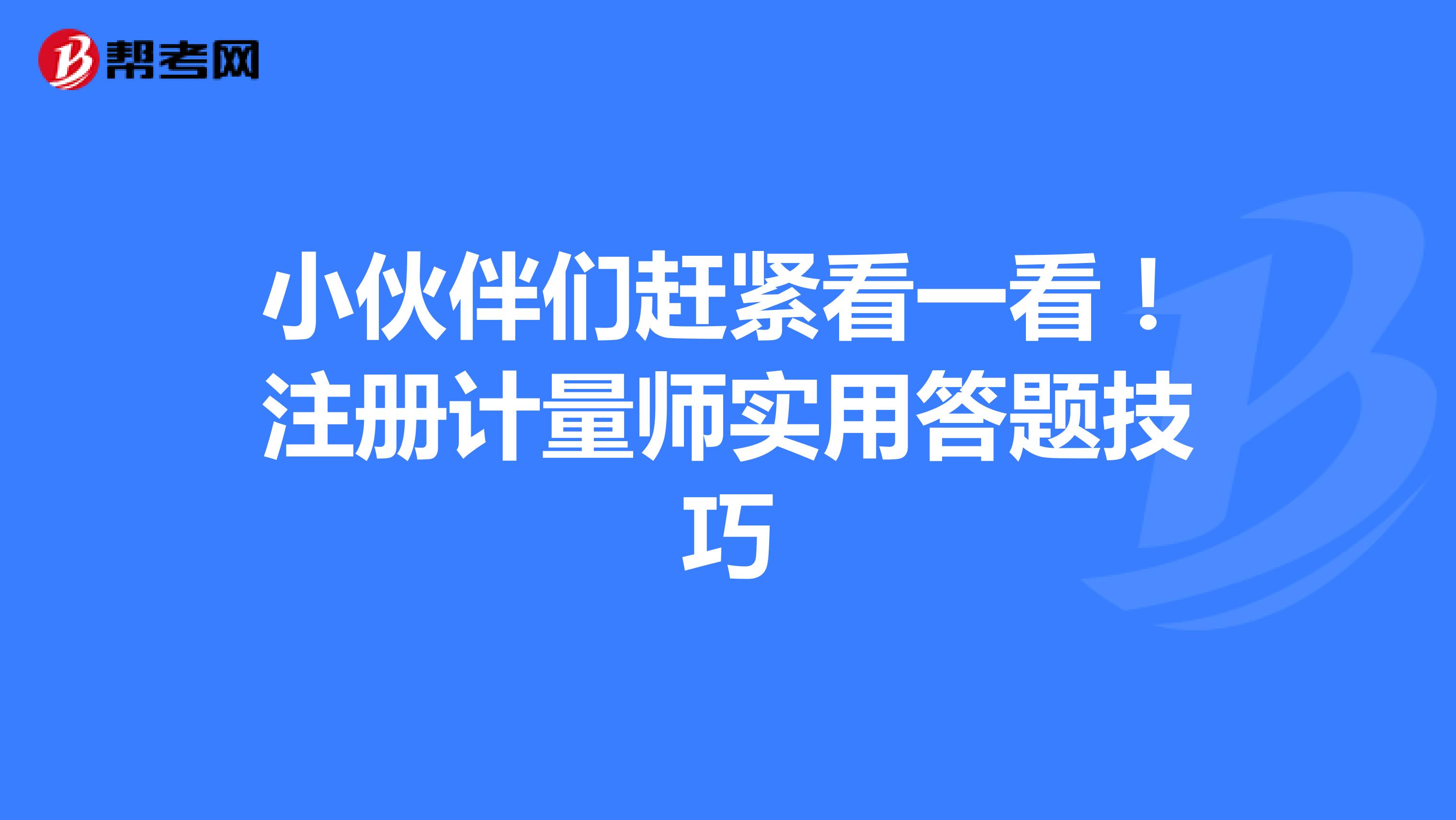 小伙伴們趕緊看一看！注冊計量師實用答題技巧