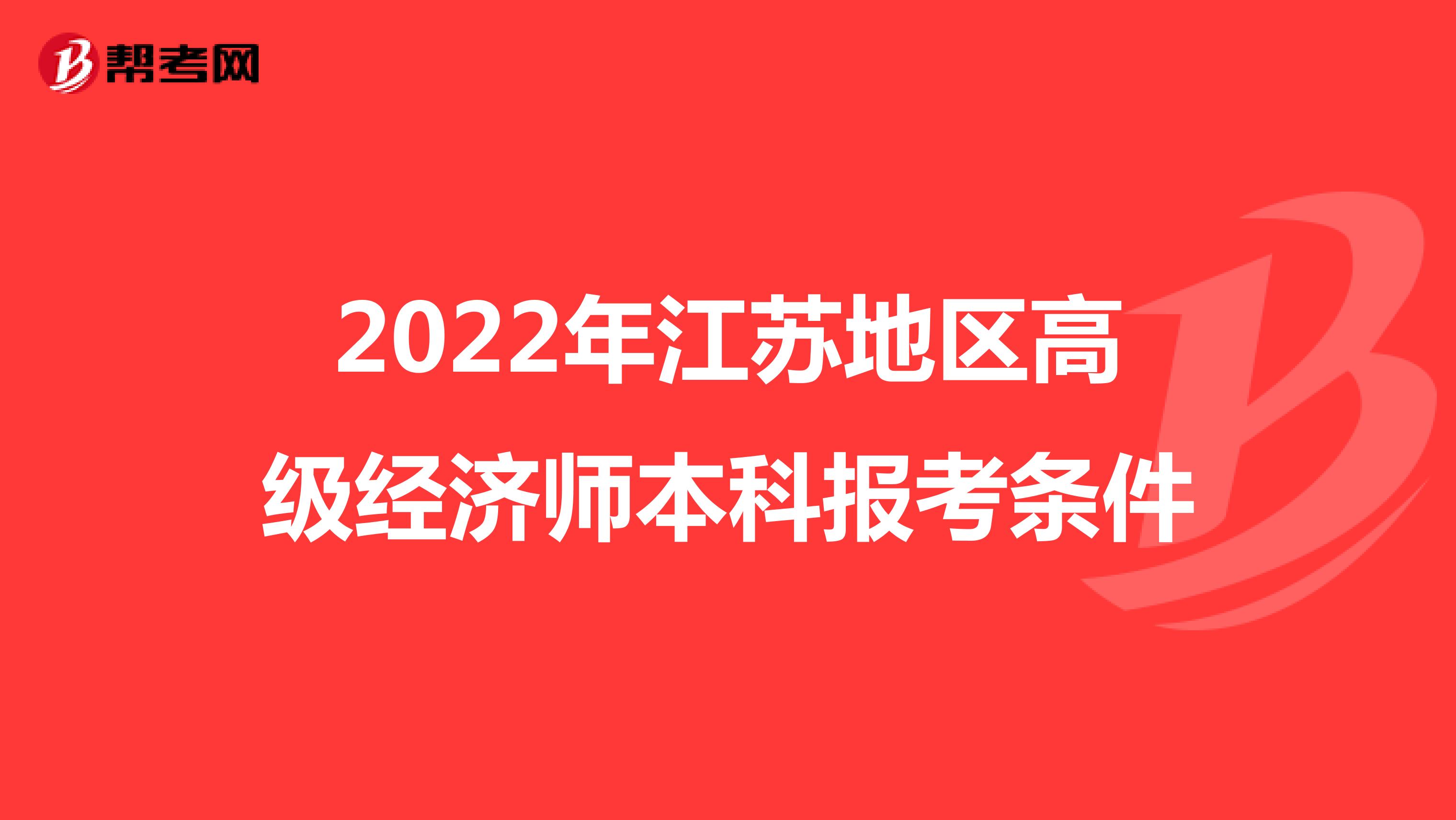 2022年江苏地区高级经济师本科报考条件