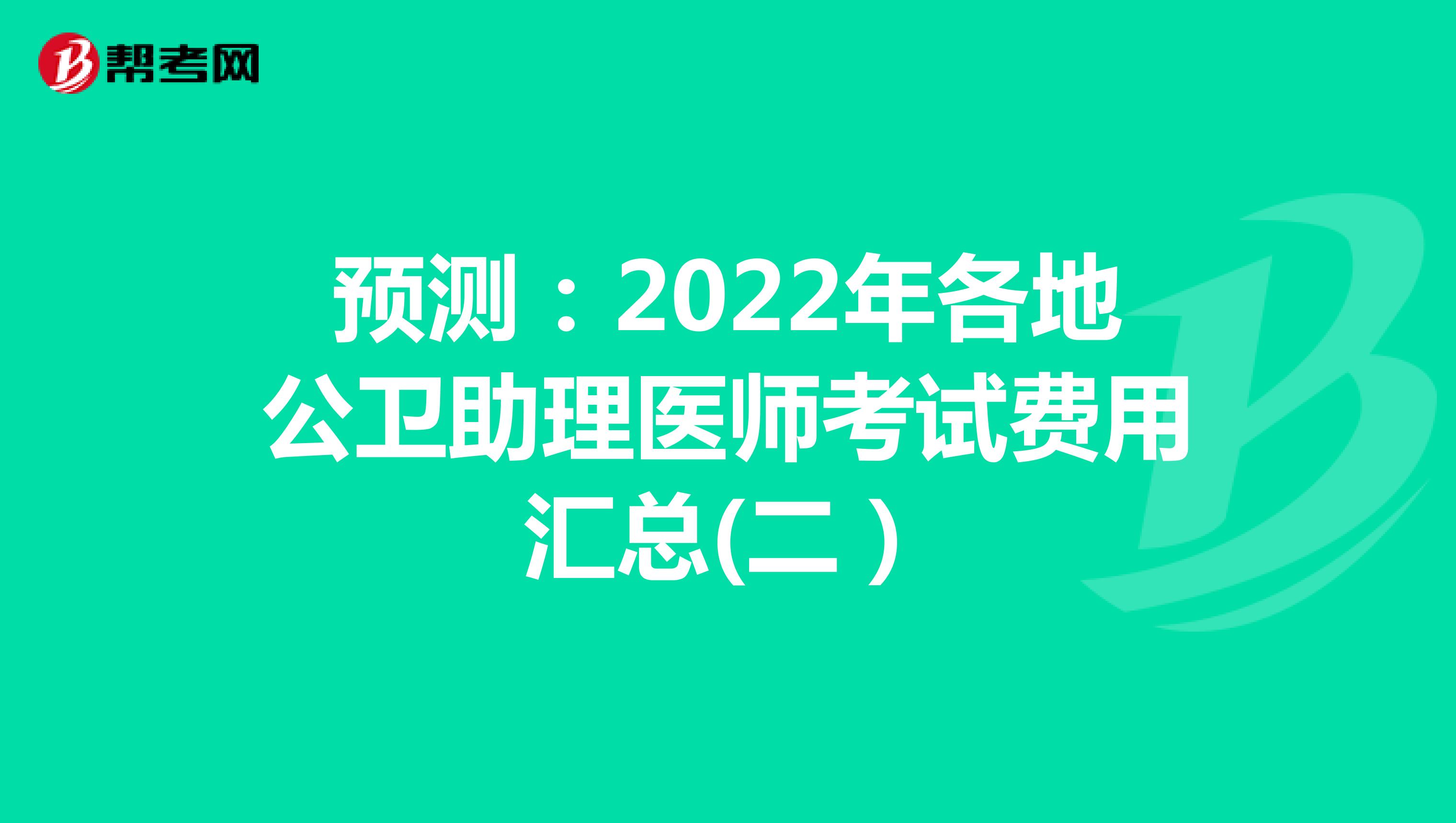 预测：2022年各地公卫助理医师考试费用汇总(二）
