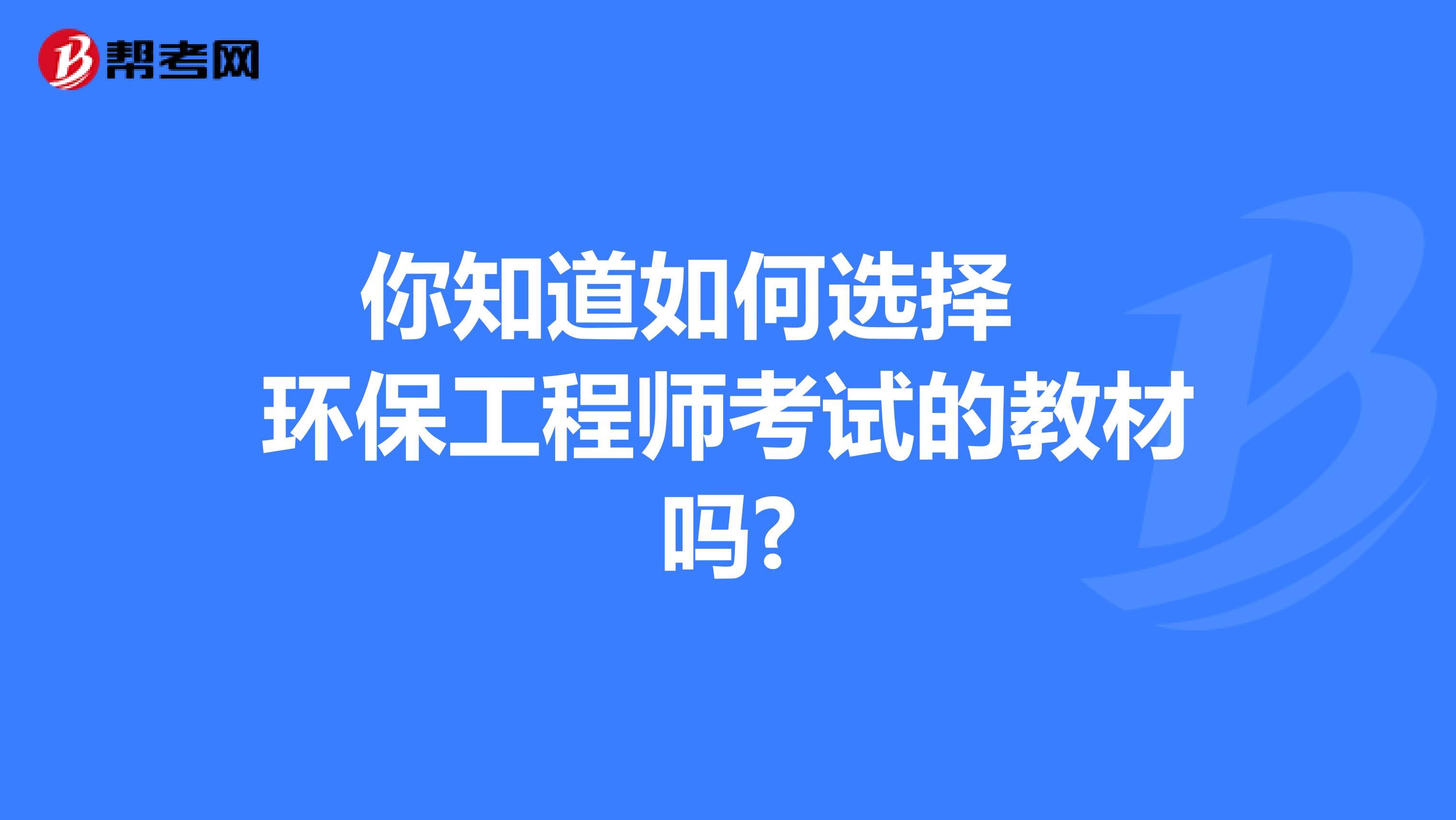 你知道如何选择环保工程师考试的教材吗?