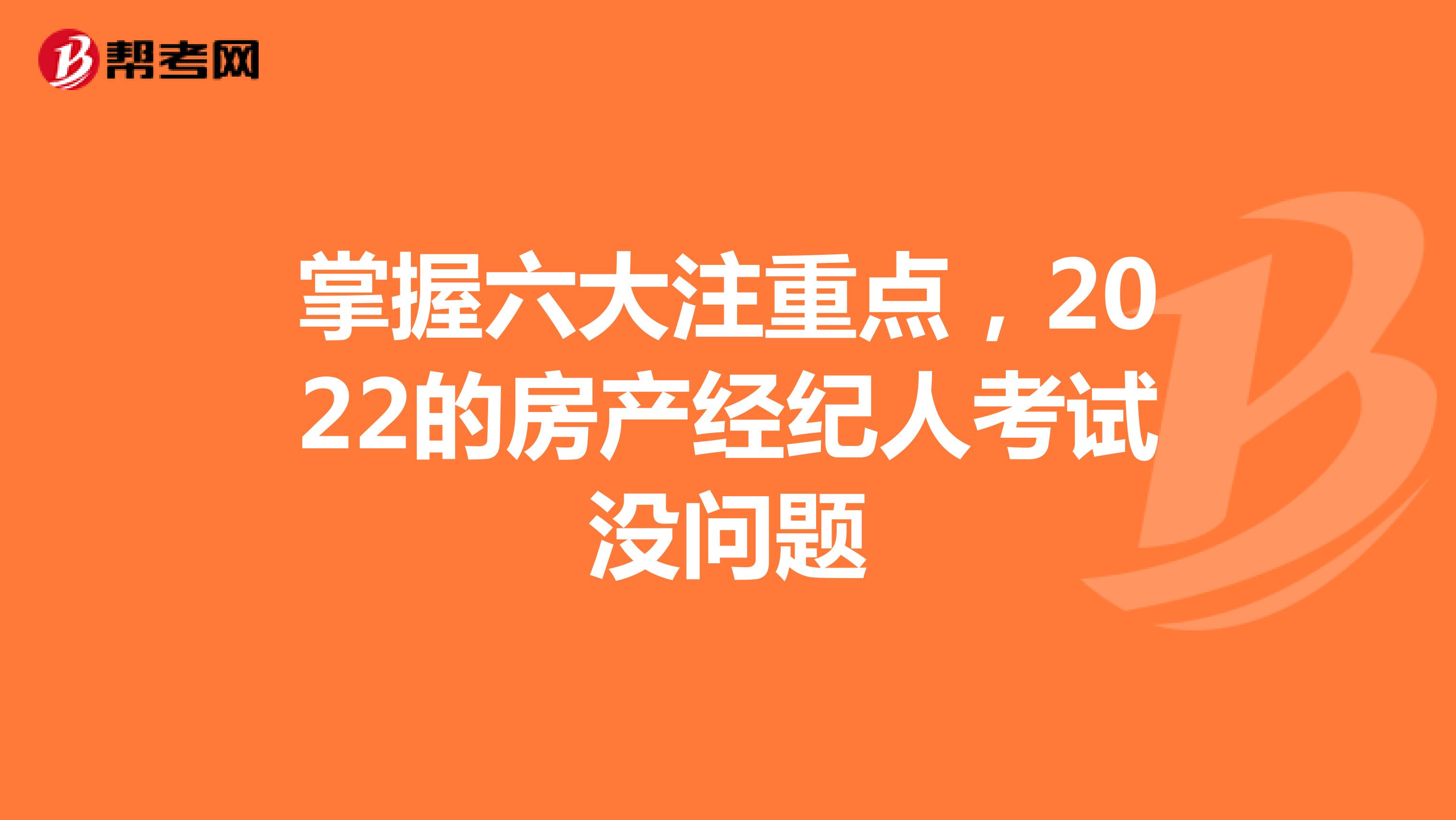 掌握六大注重点，2022的房产经纪人考试没问题