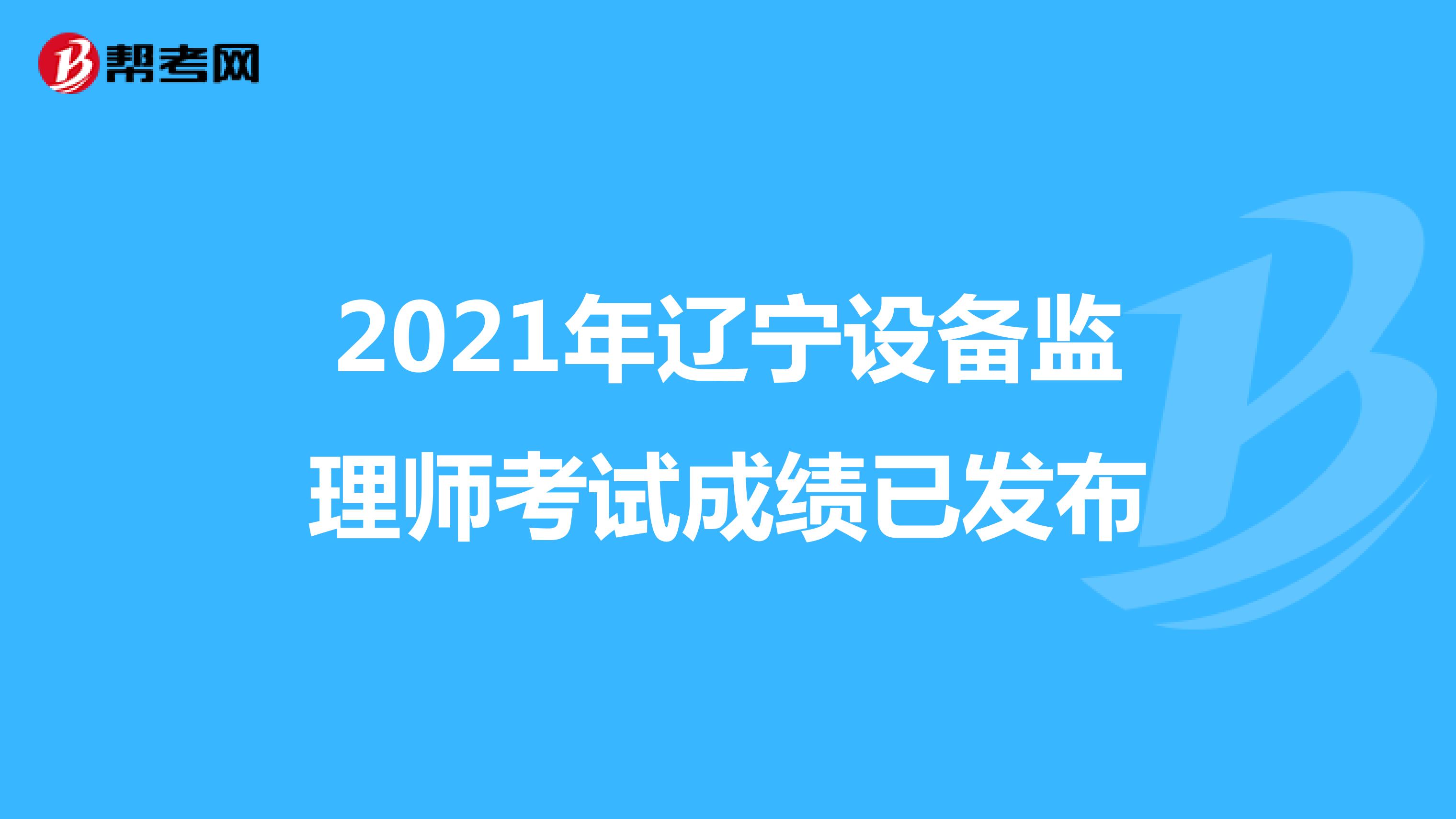 2021年辽宁设备监理师考试成绩已发布