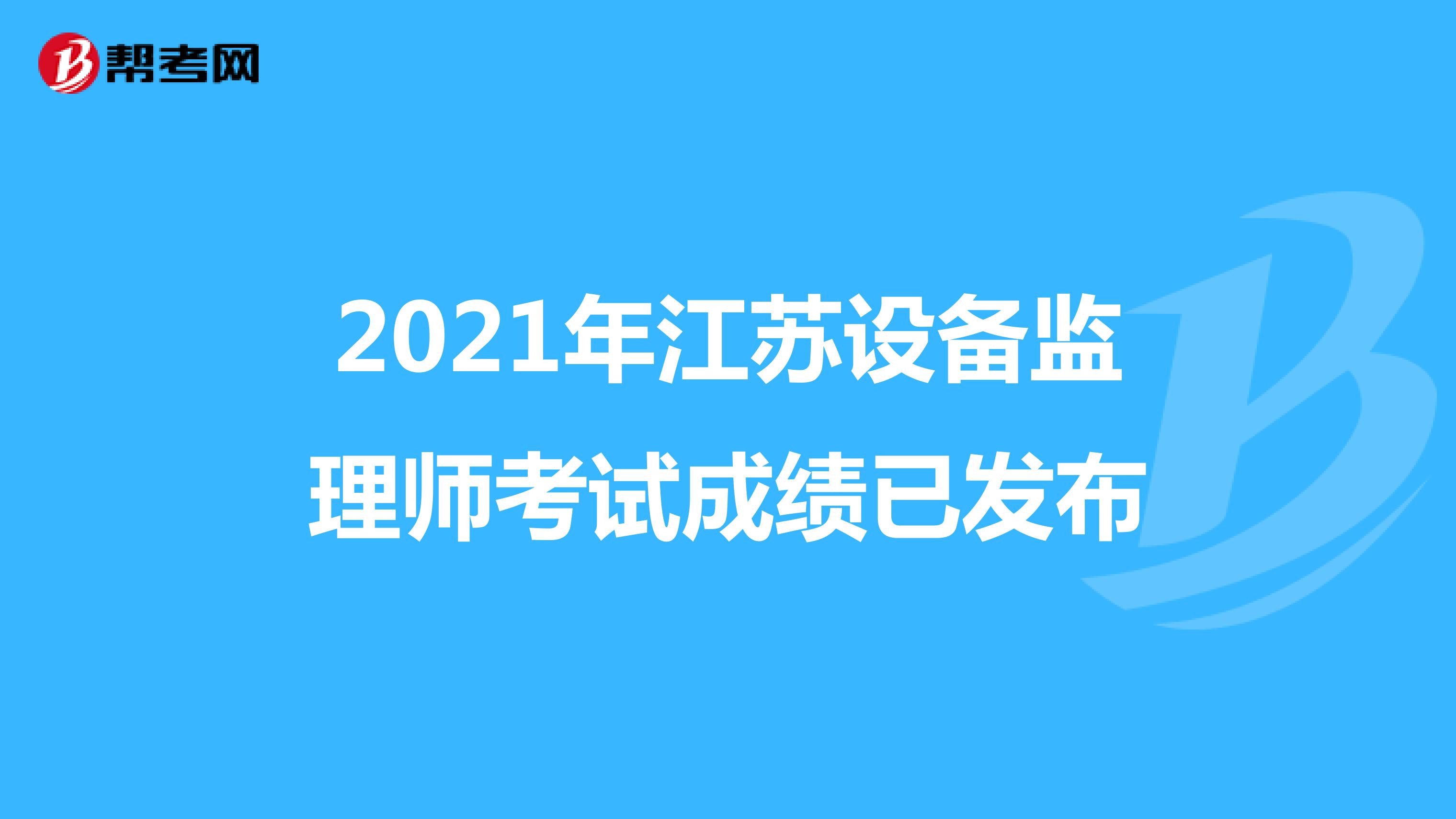 2021年江苏设备监理师考试成绩已发布