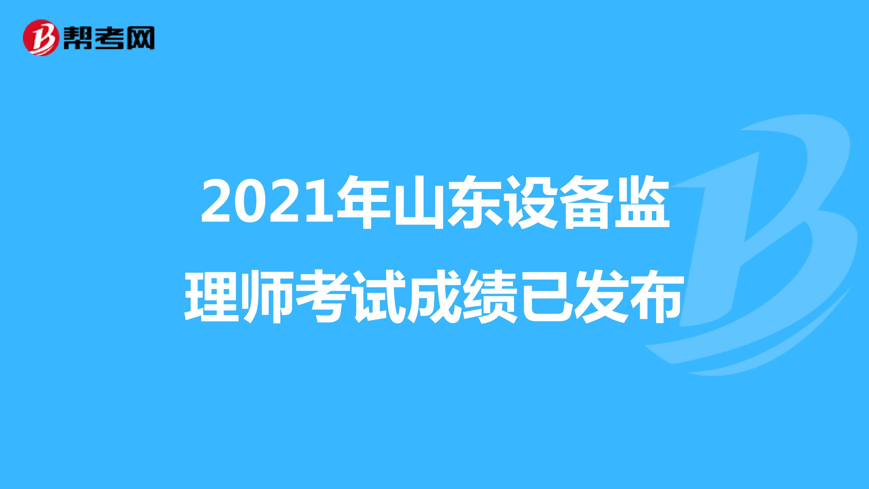 2021年山东设备监理师考试成绩已发布
