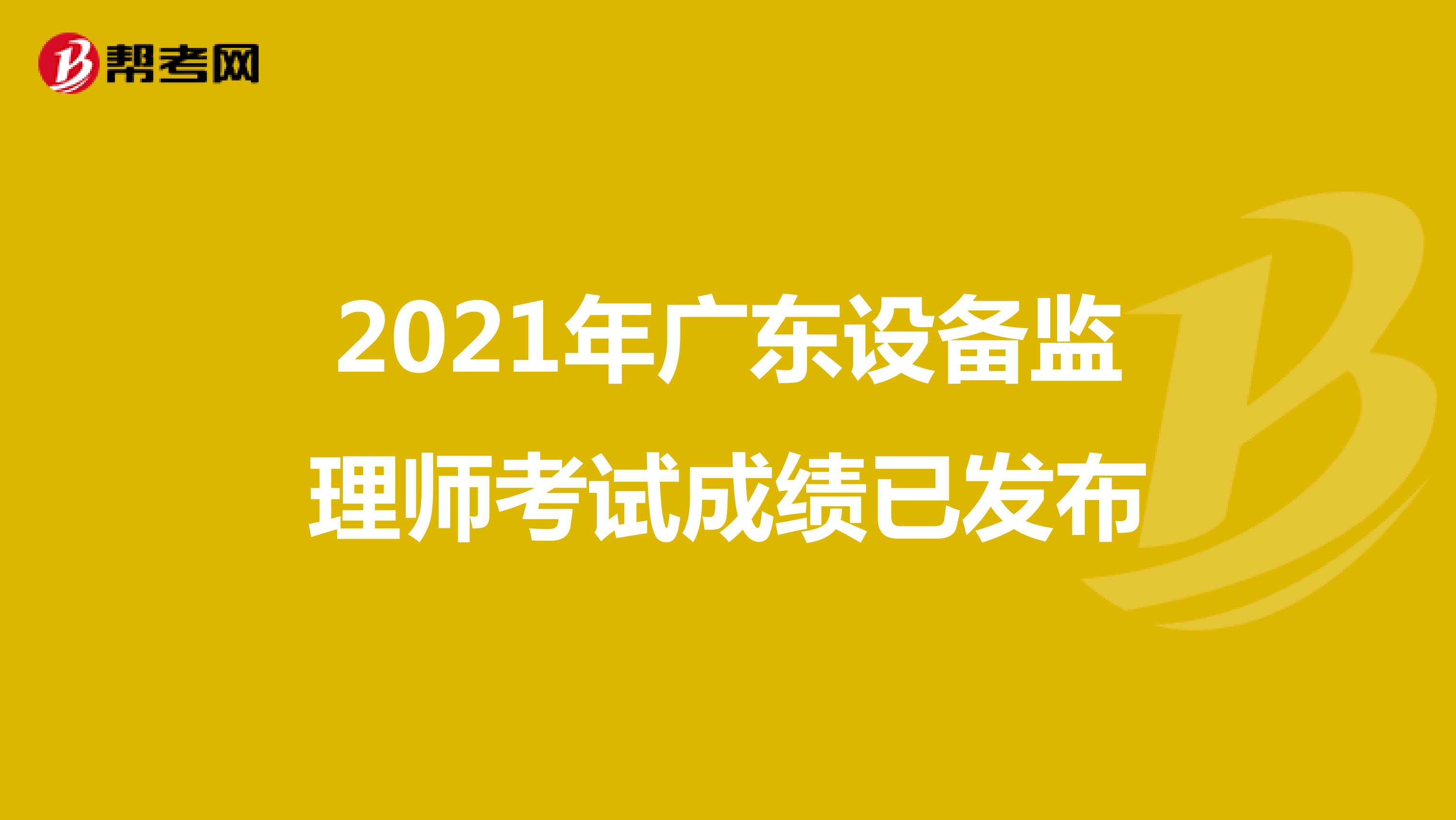 2021年广东设备监理师考试成绩已发布