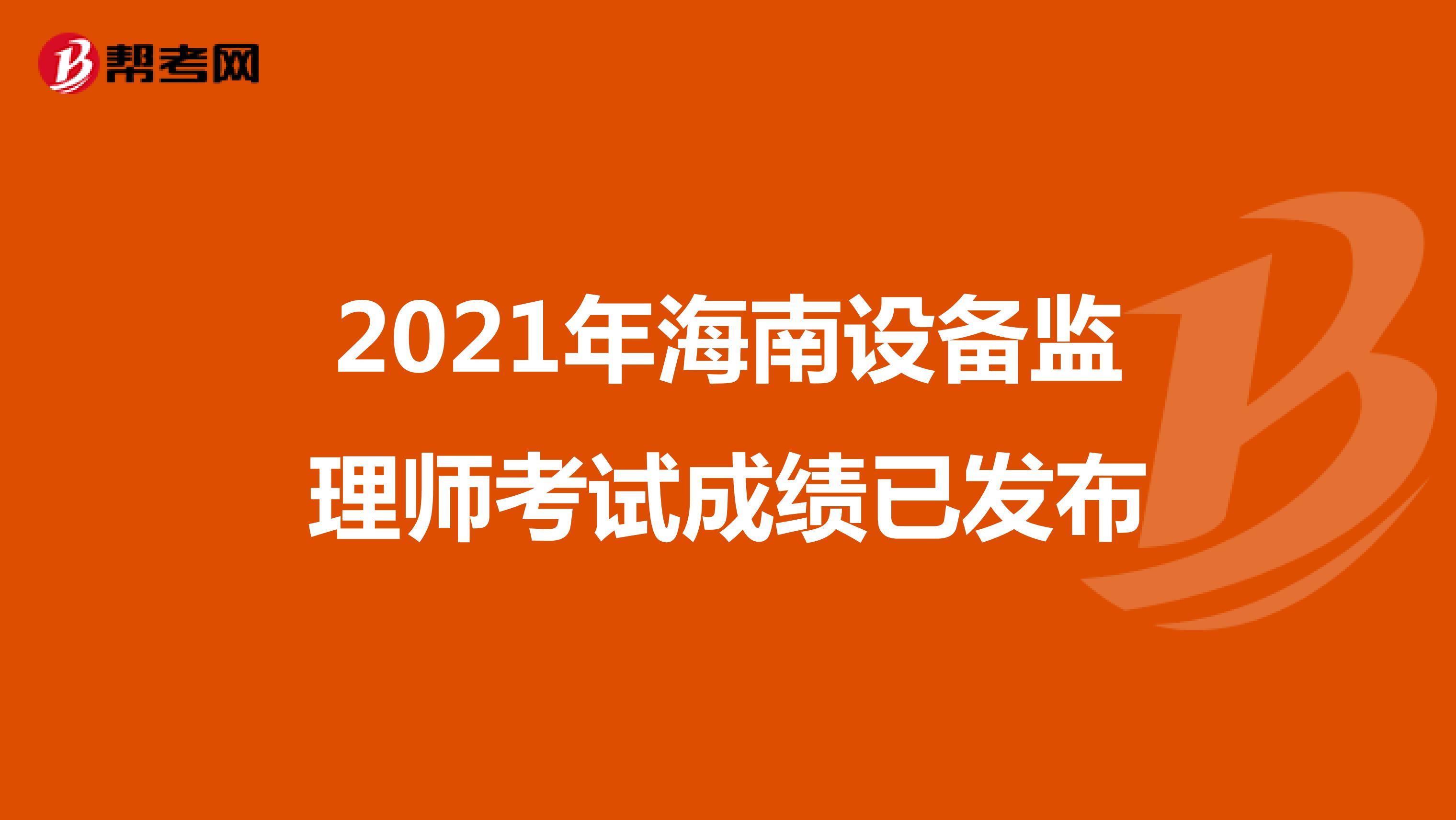 2021年海南设备监理师考试成绩已发布