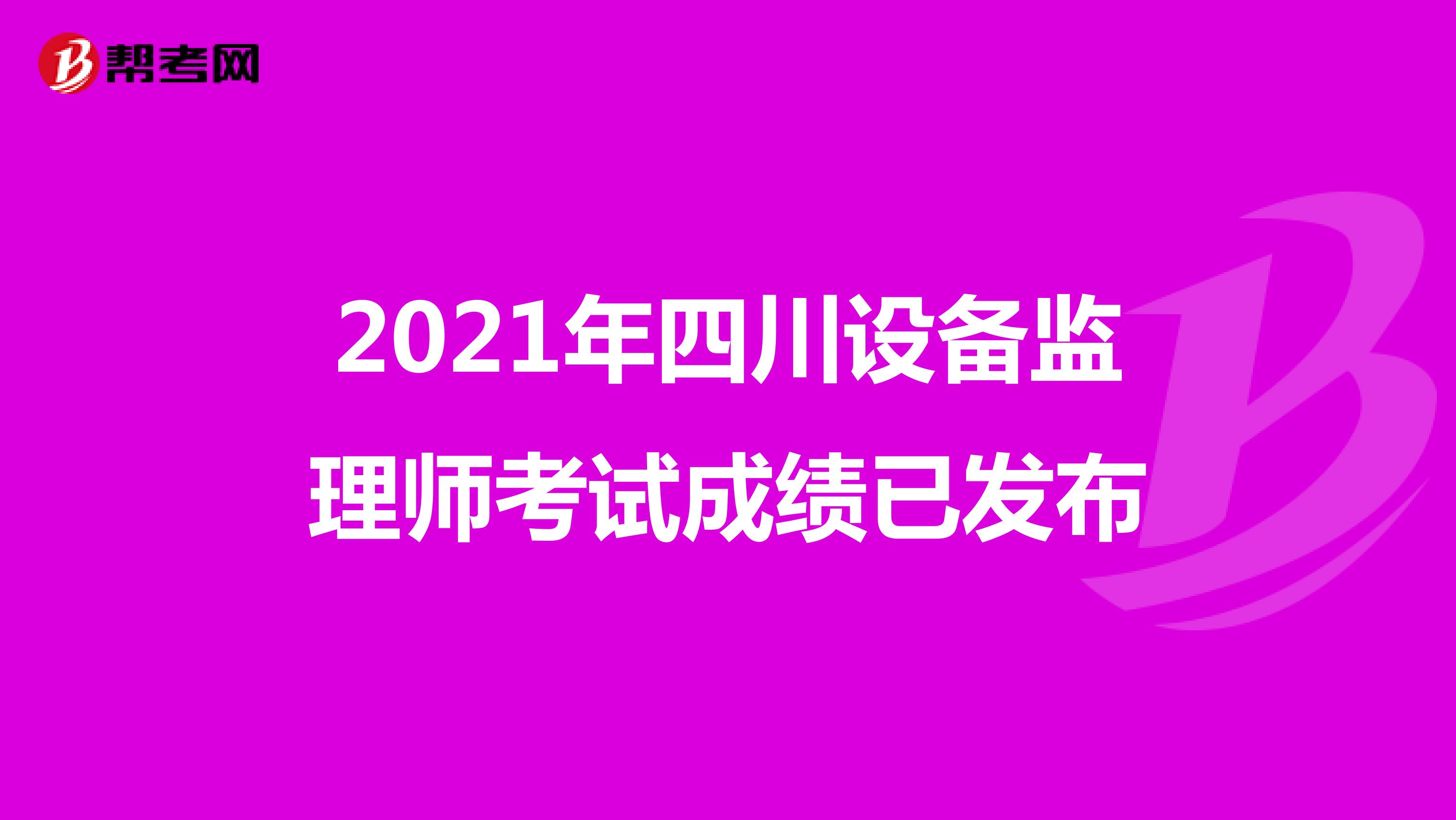 2021年四川设备监理师考试成绩已发布