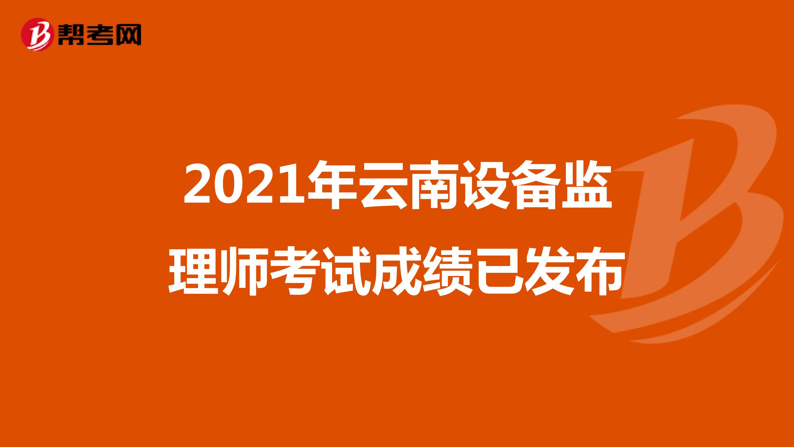 2021年云南设备监理师考试成绩已发布