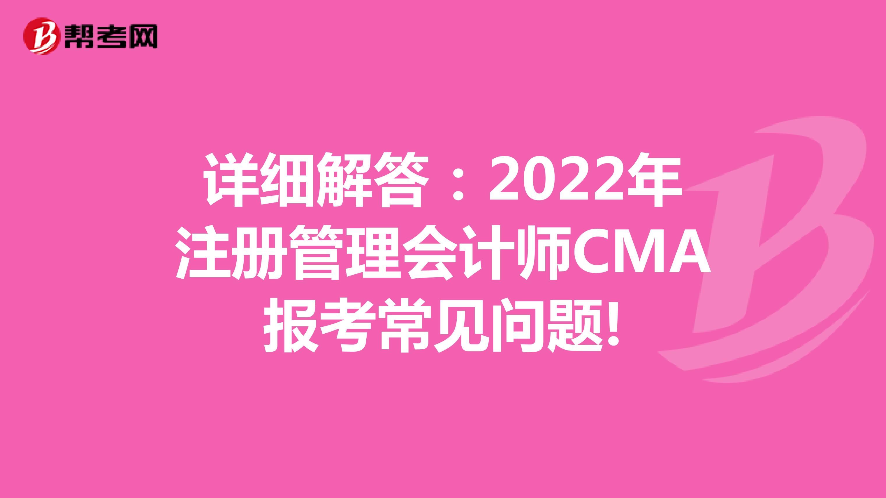 详细解答：2022年注册管理会计师CMA报考常见问题!
