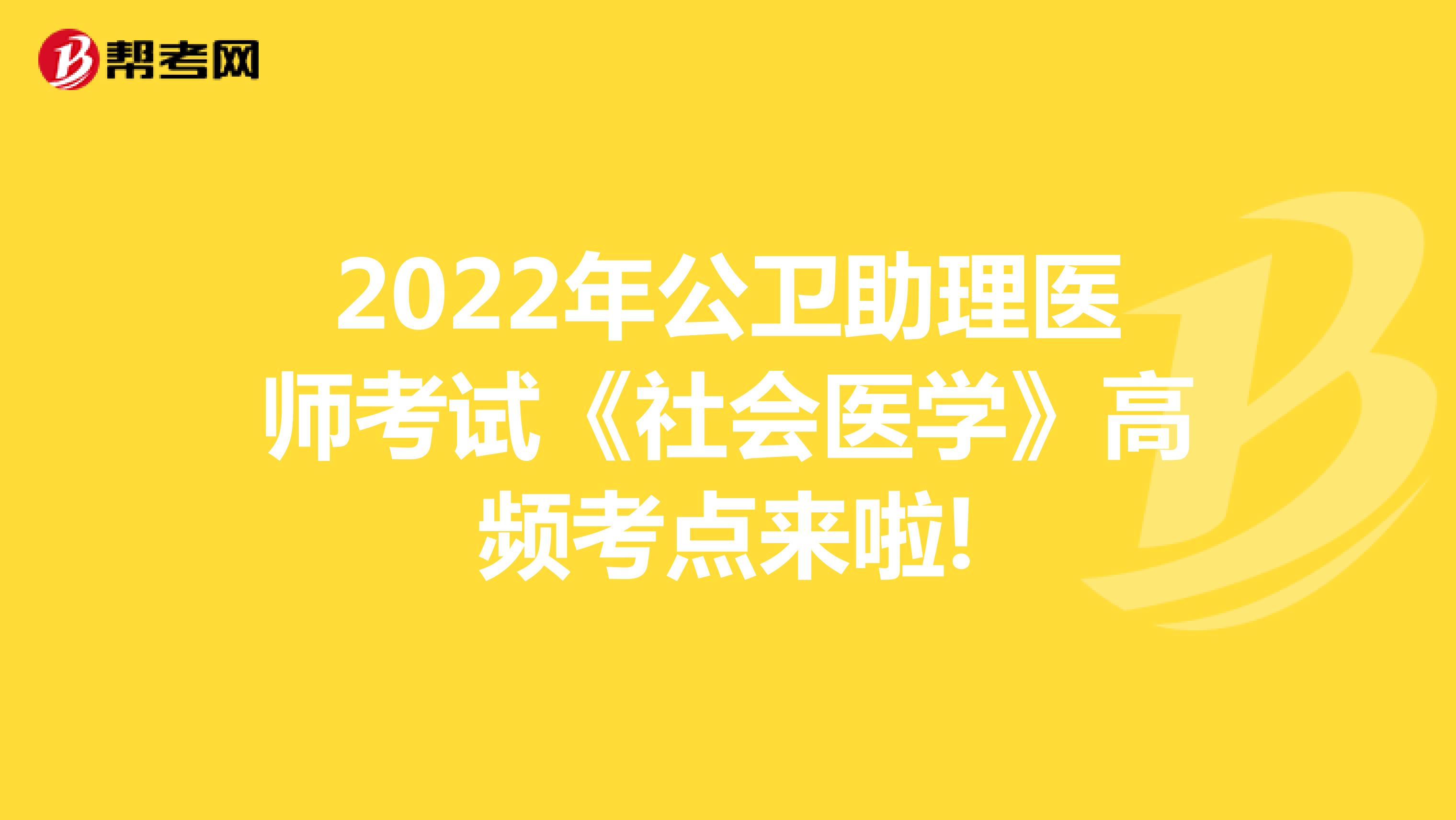 2022年公卫助理医师考试《社会医学》高频考点来啦!