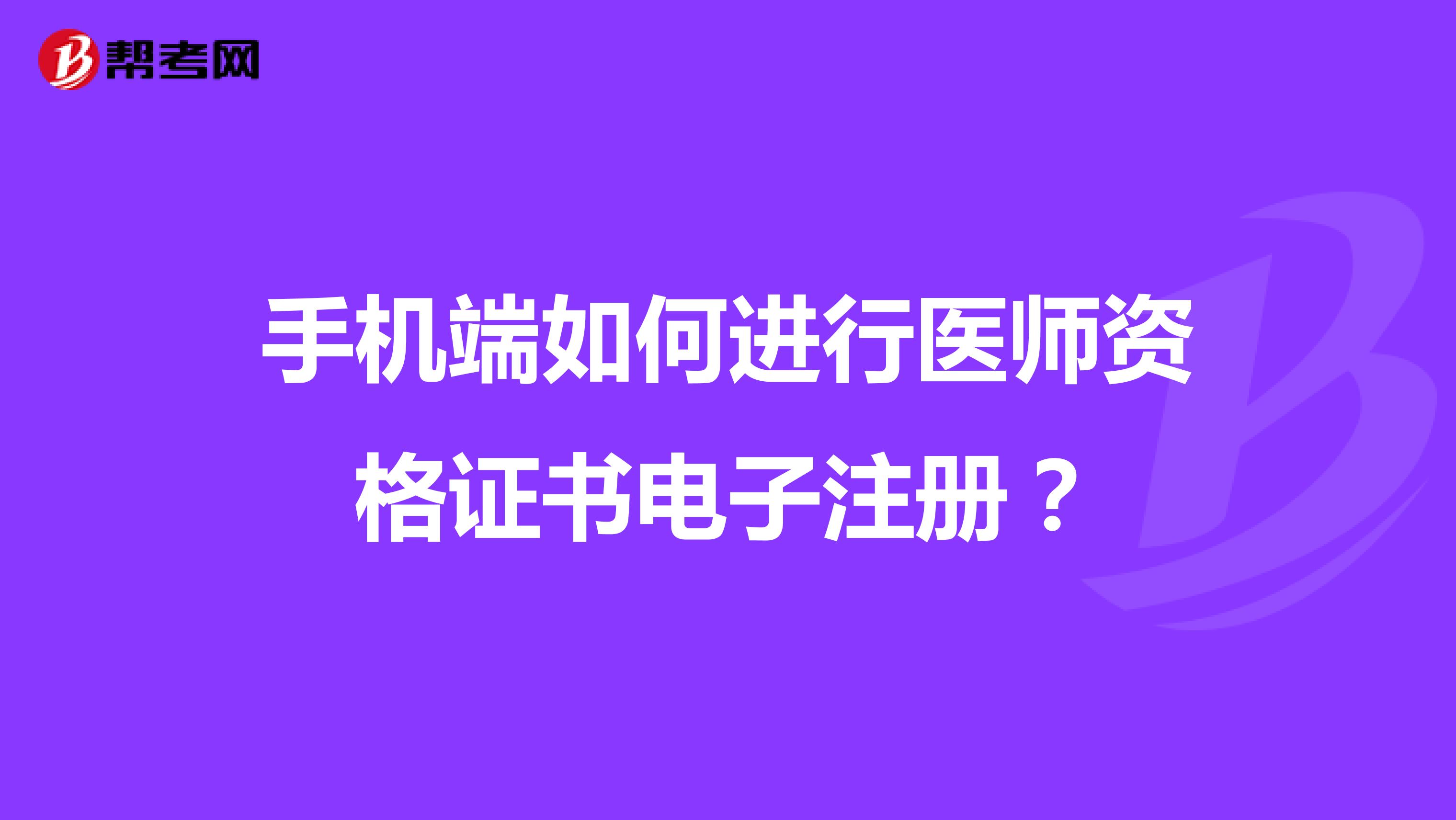 手機端如何進行醫(yī)師資格證書電子注冊？