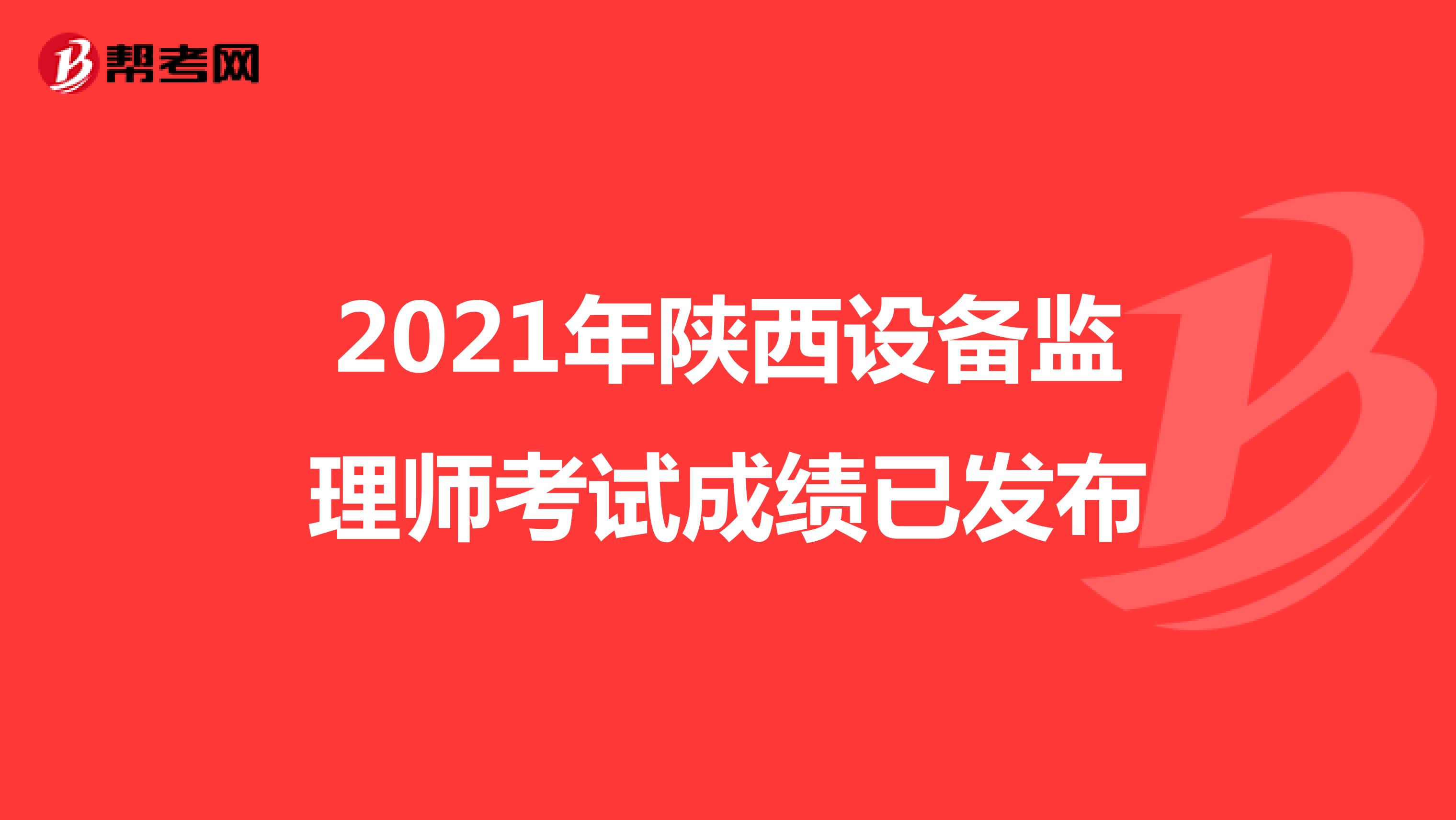 2021年陕西设备监理师考试成绩已发布