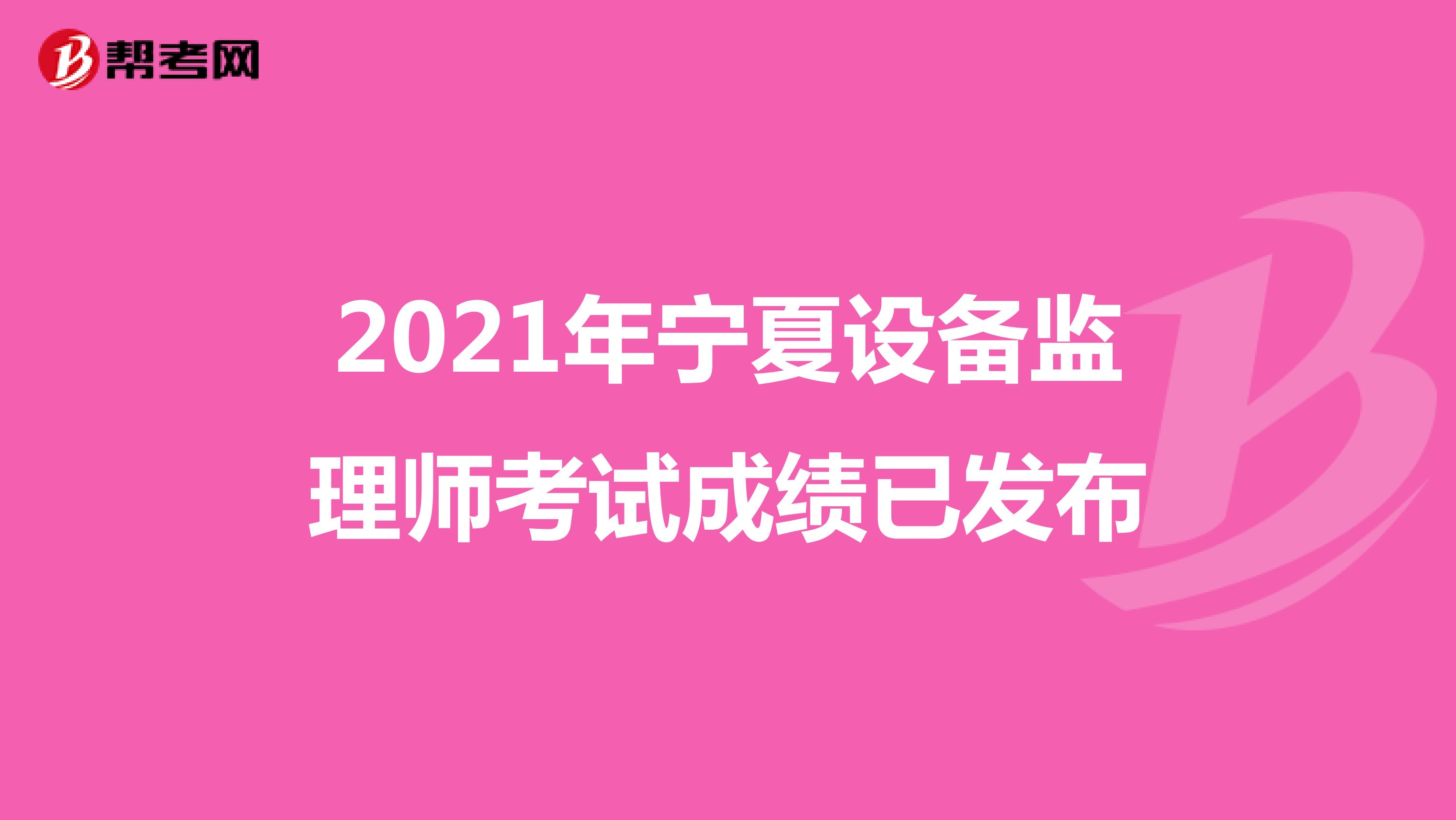 2021年宁夏设备监理师考试成绩已发布