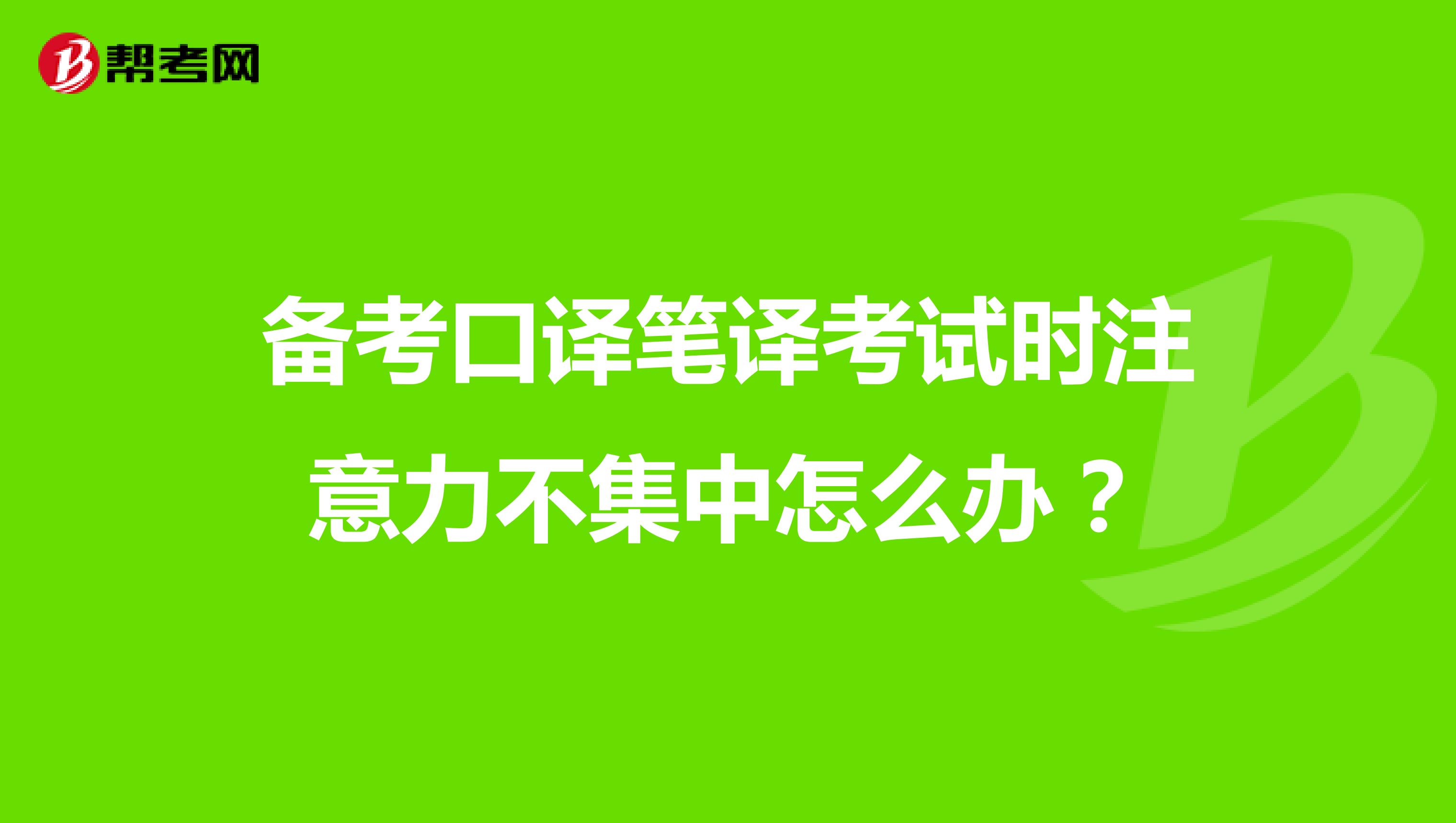 备考口译笔译考试时注意力不集中怎么办？