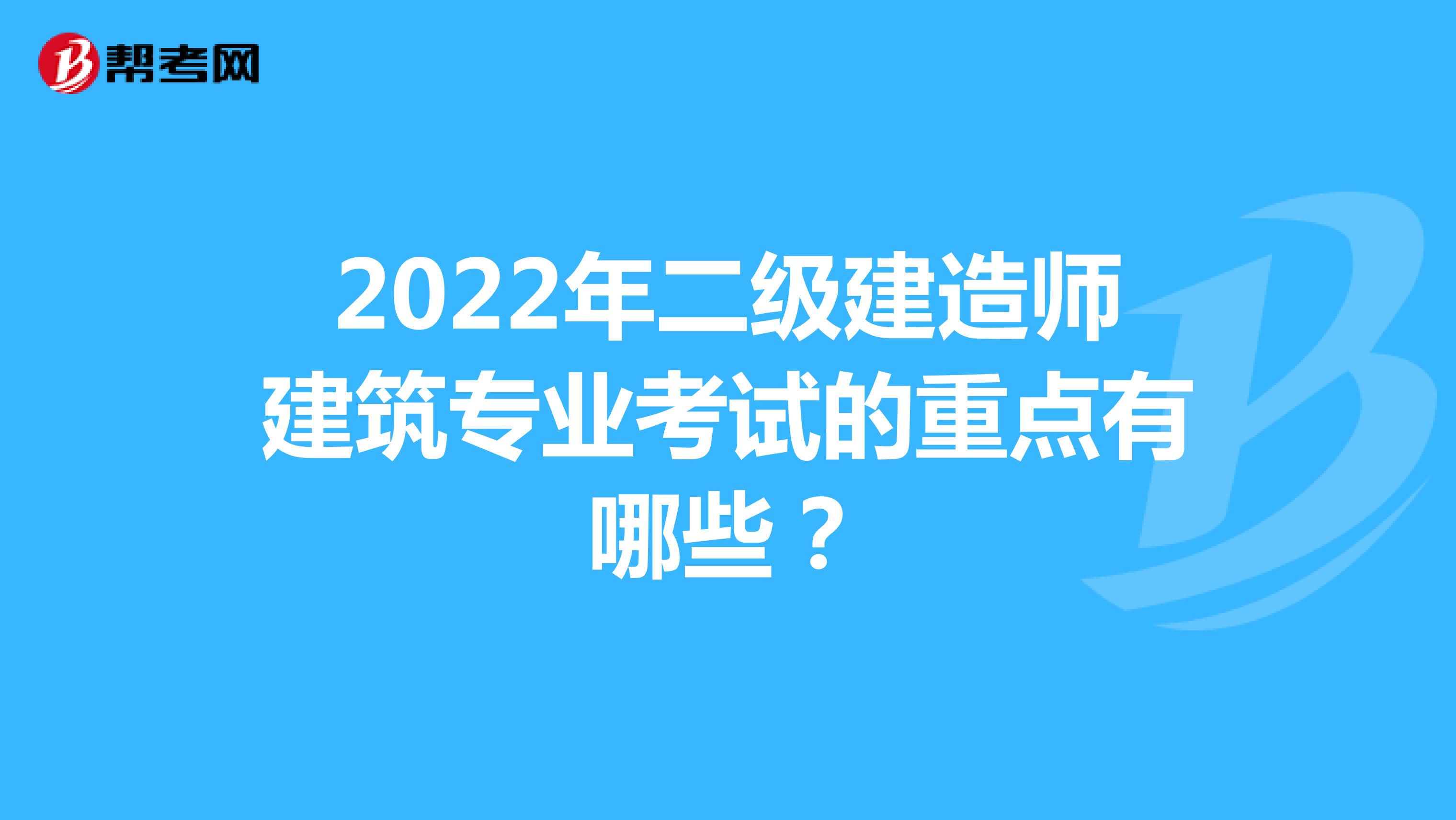 2022年二级建造师建筑专业考试的重点有哪些？