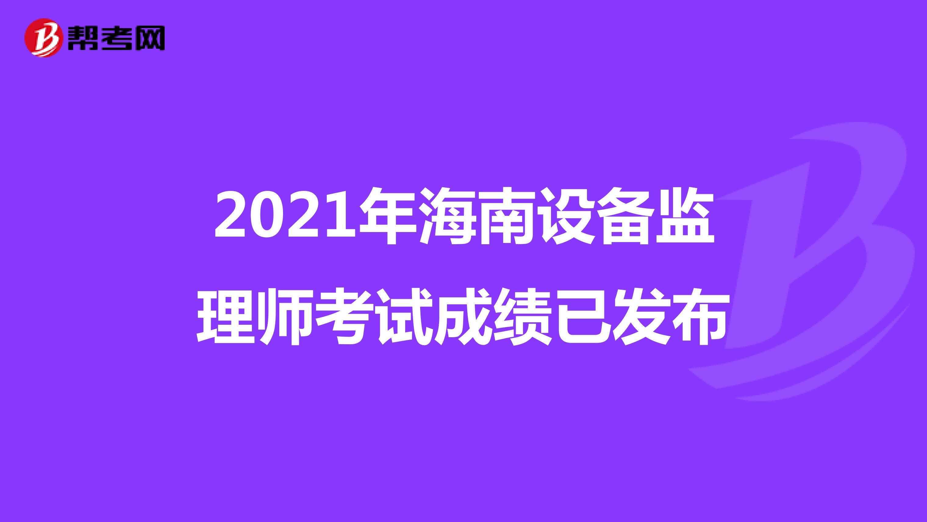 2021年海南设备监理师考试成绩已发布