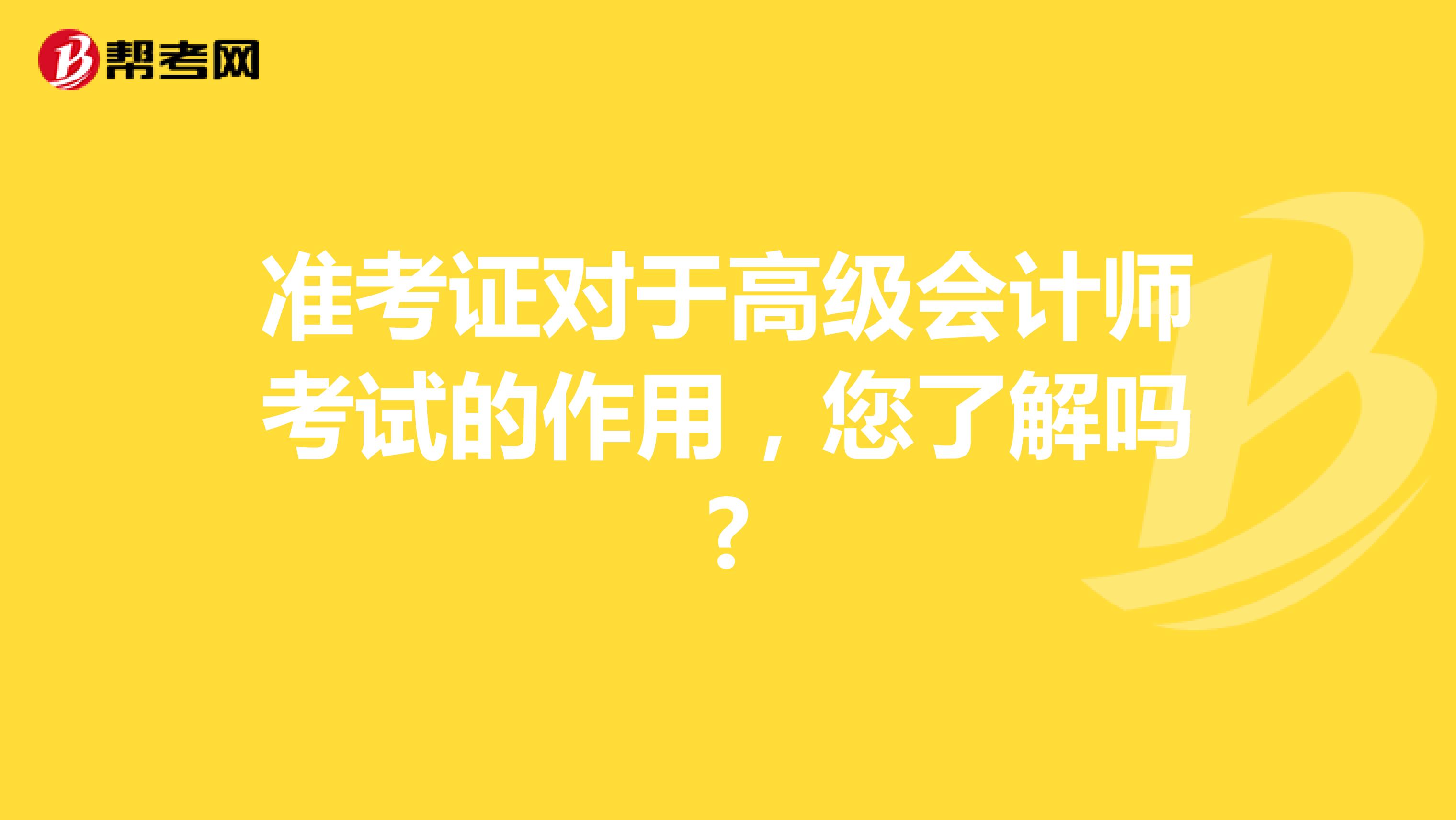 准考证对于高级会计师考试的作用，您了解吗?