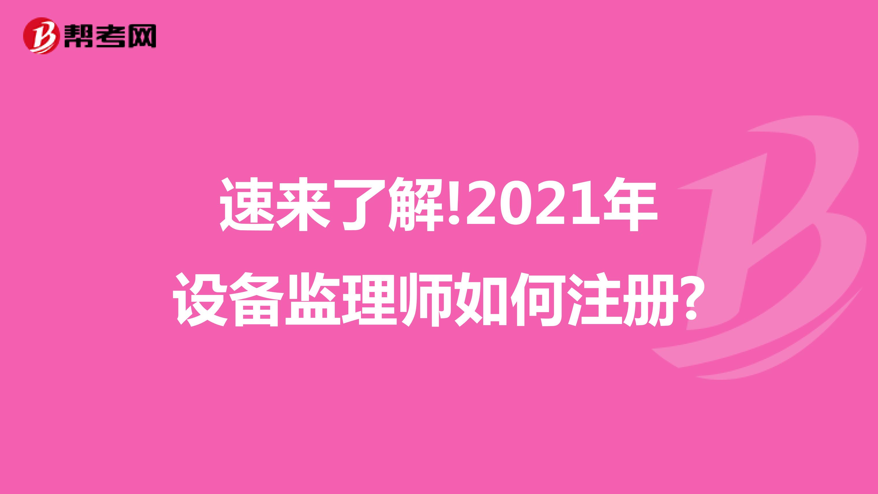 速來了解!2021年設(shè)備監(jiān)理師如何注冊?