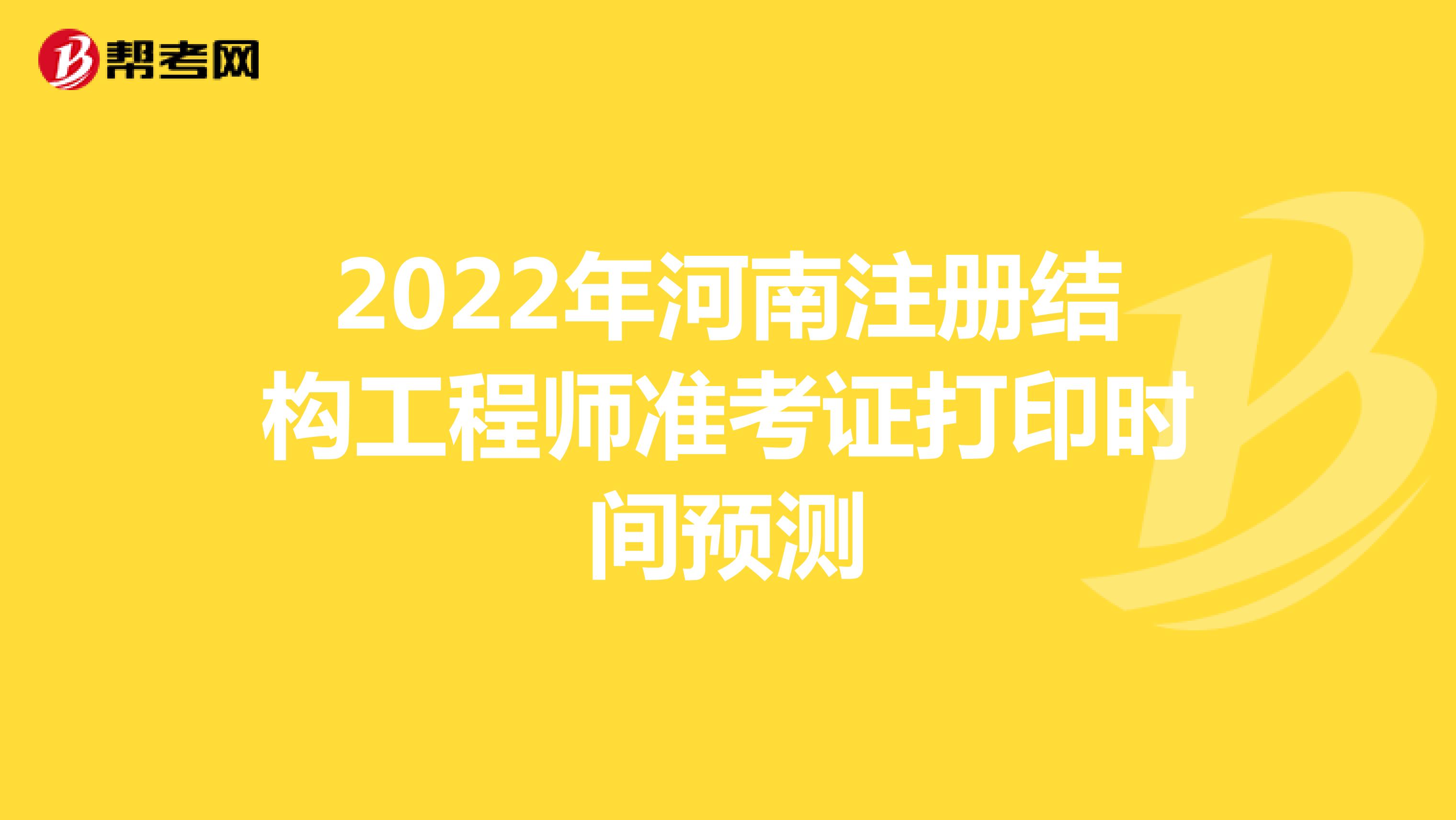 2022年河南注册结构工程师准考证打印时间预测