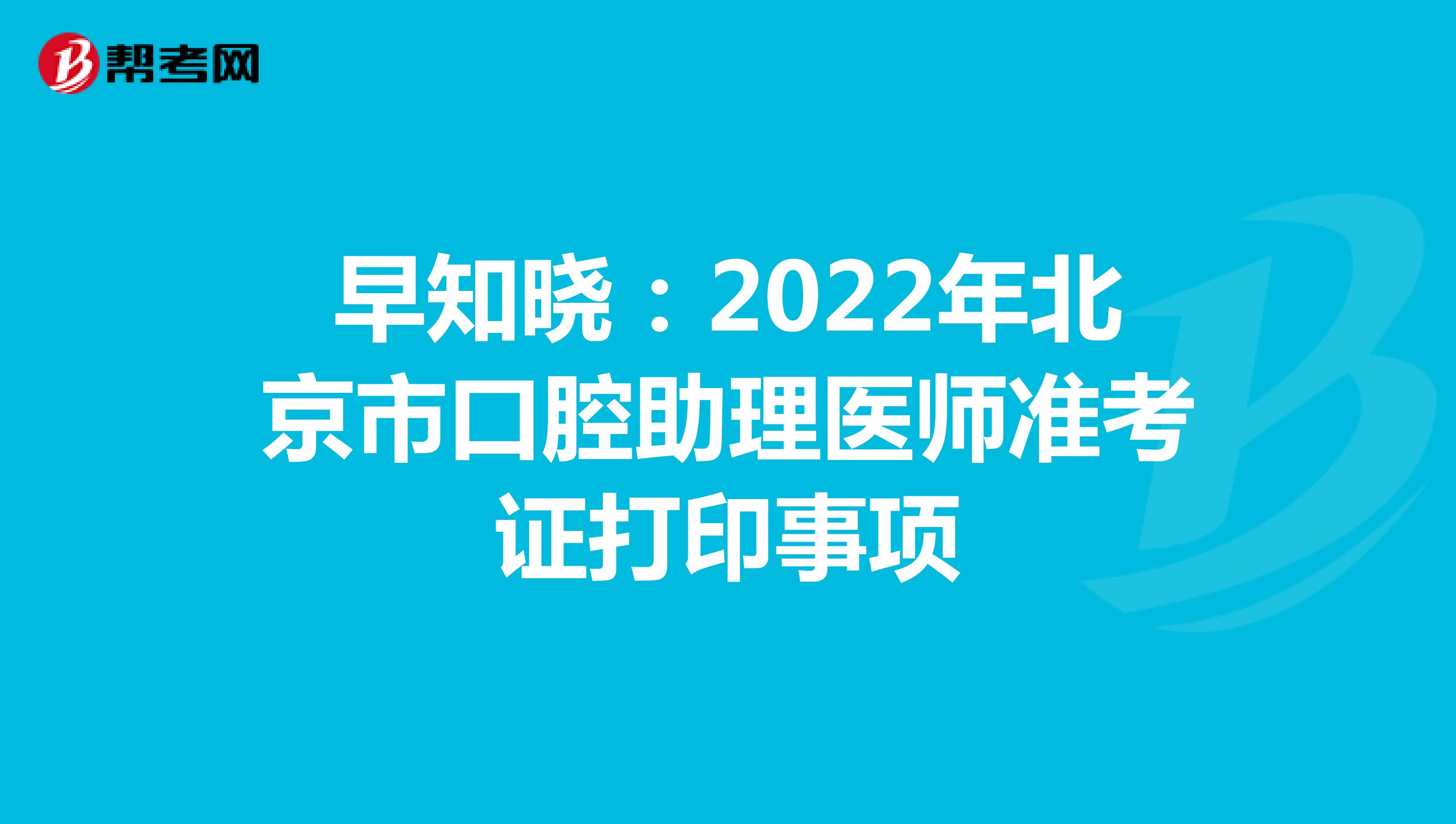 早知晓：2022年北京市口腔助理医师准考证打印事项