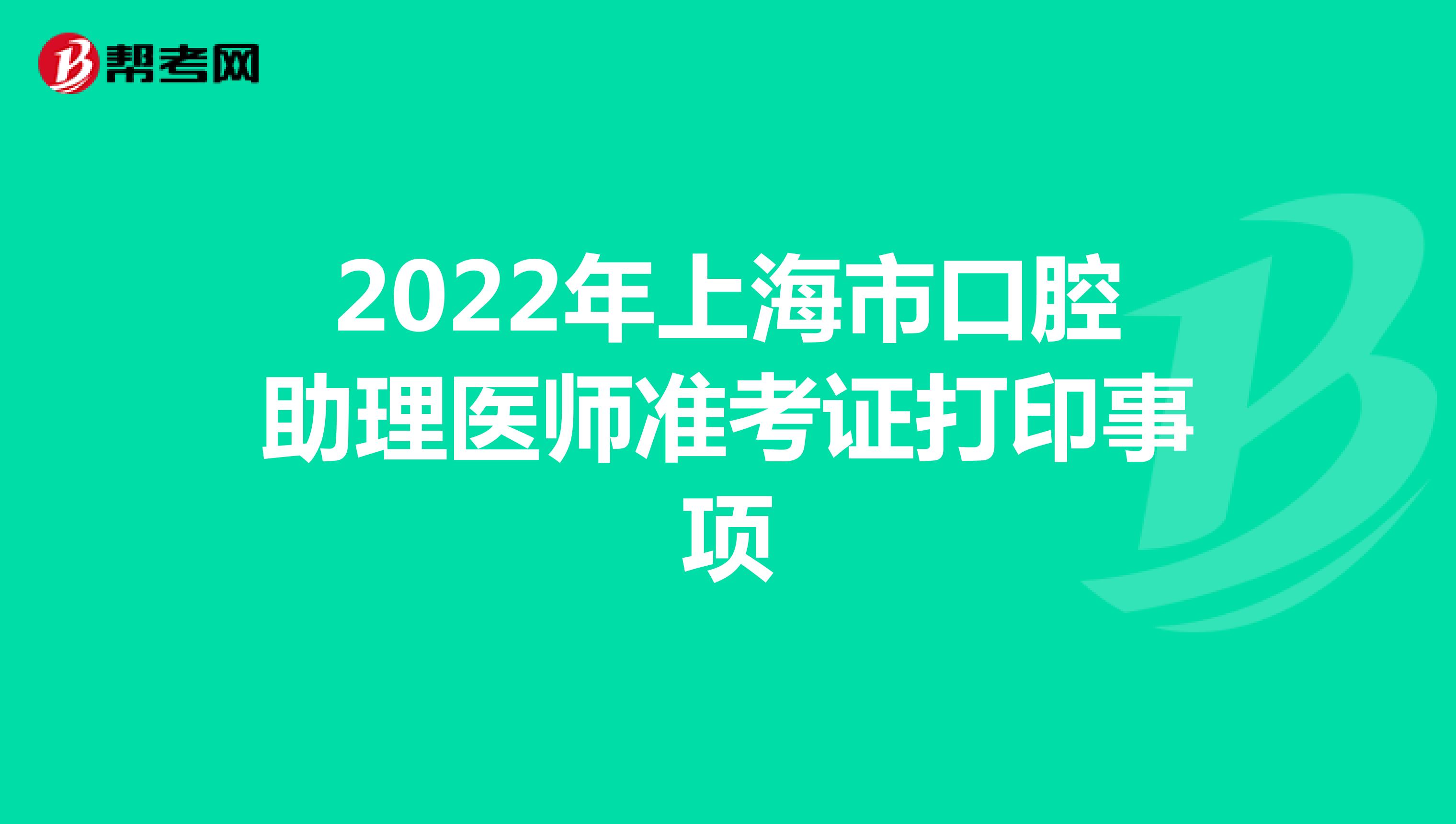 2022年上海市口腔助理医师准考证打印事项
