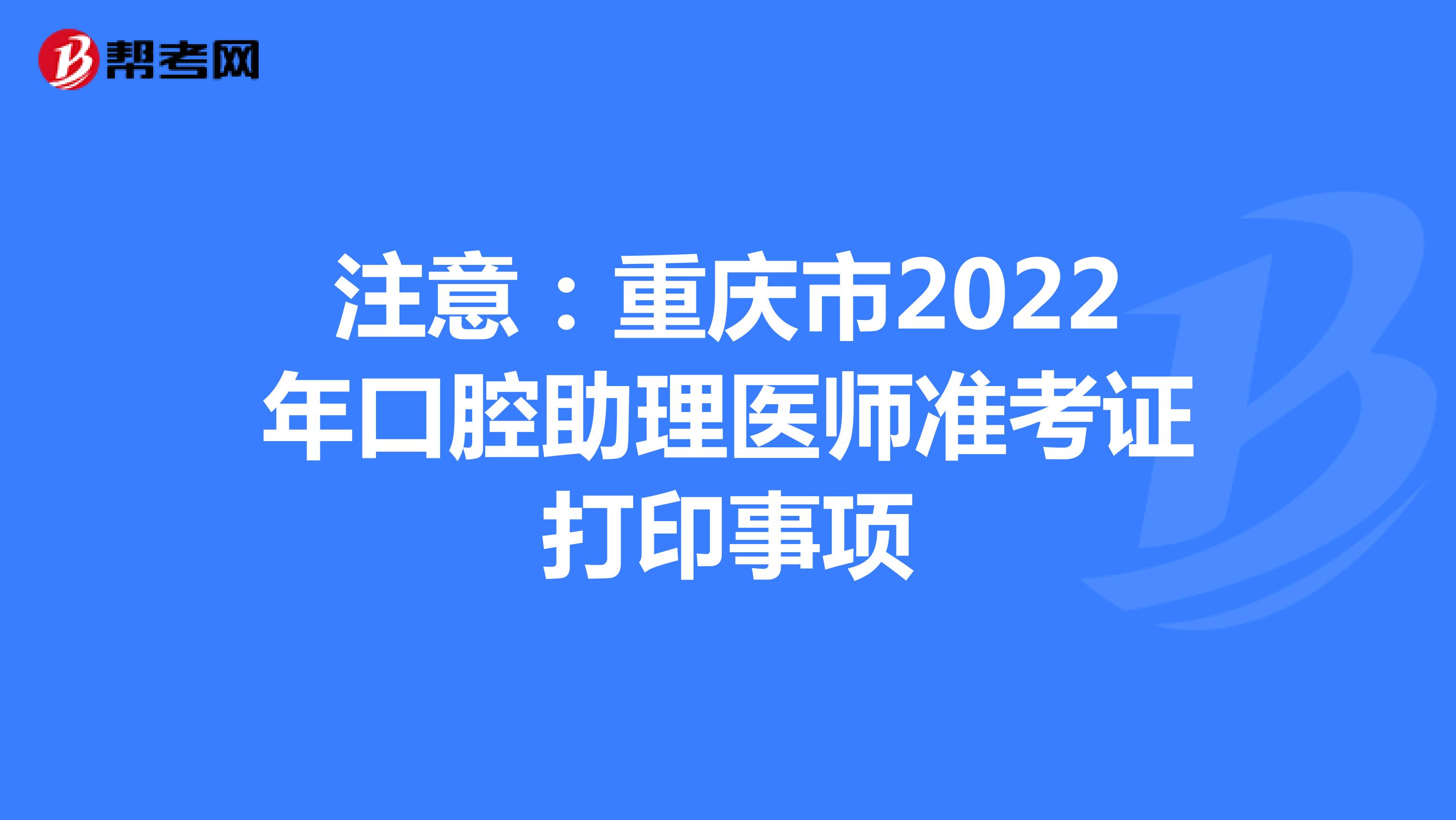 注意：重庆市2022年口腔助理医师准考证打印事项