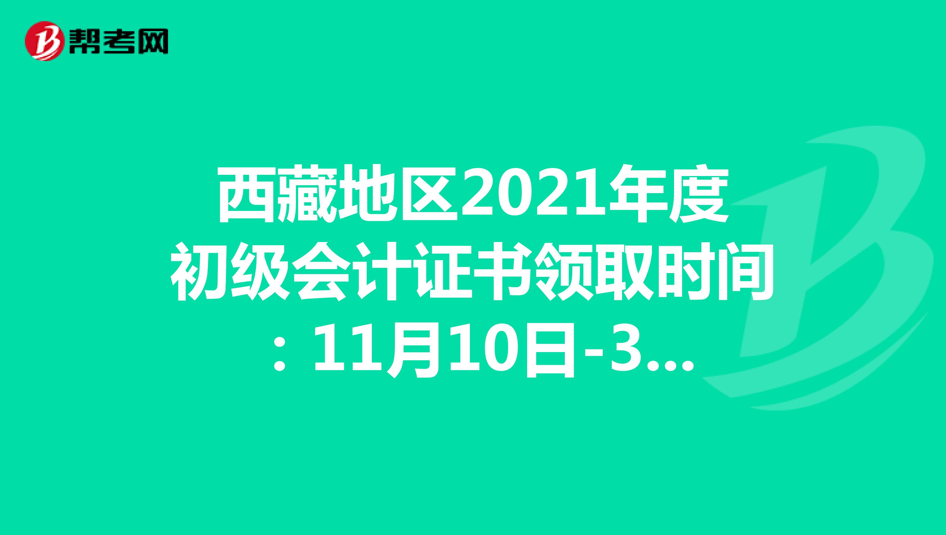 西藏地区2021年度初级会计证书领取时间：11月10日-30日