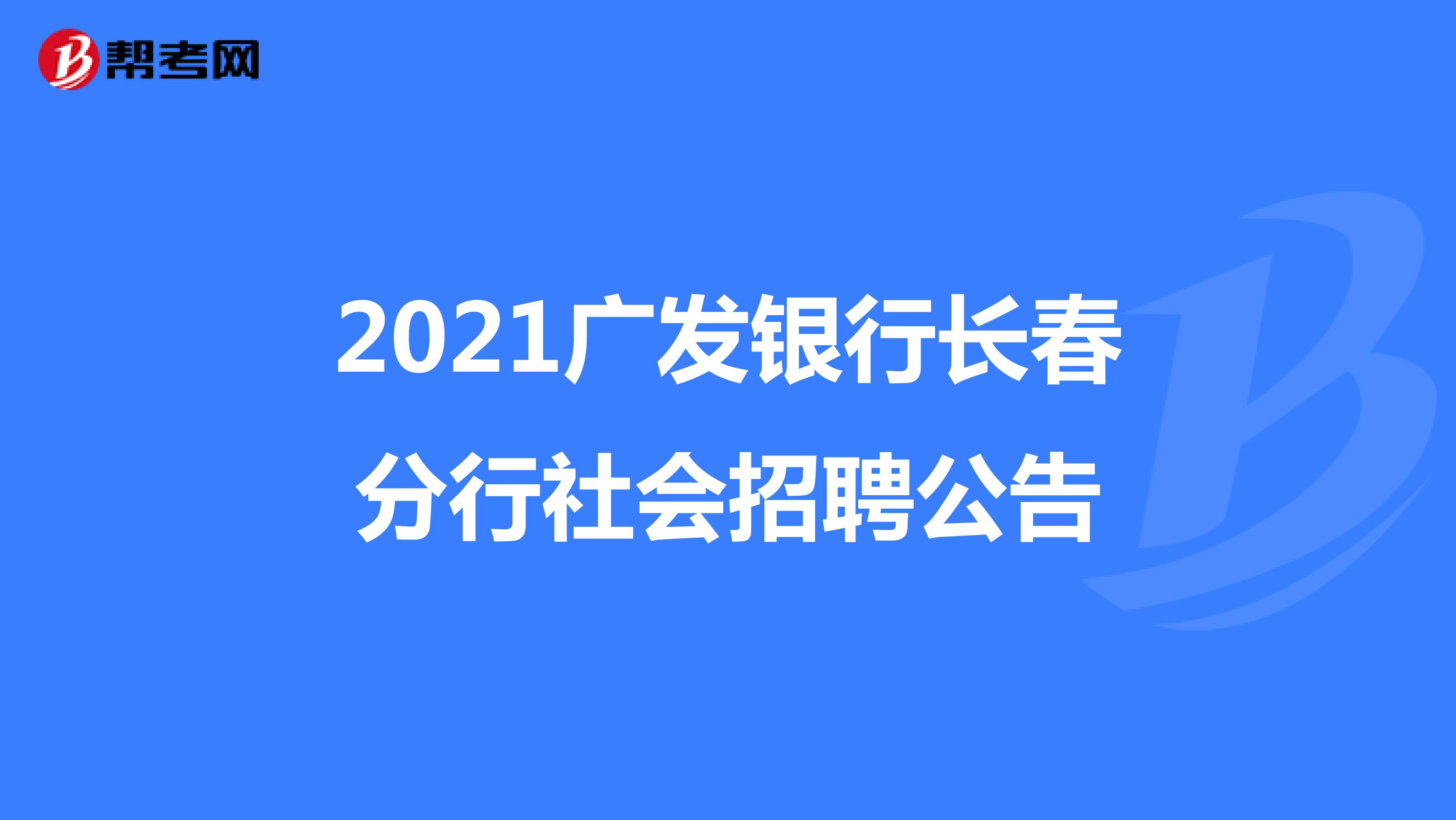 2021广发银行长春分行社会招聘公告