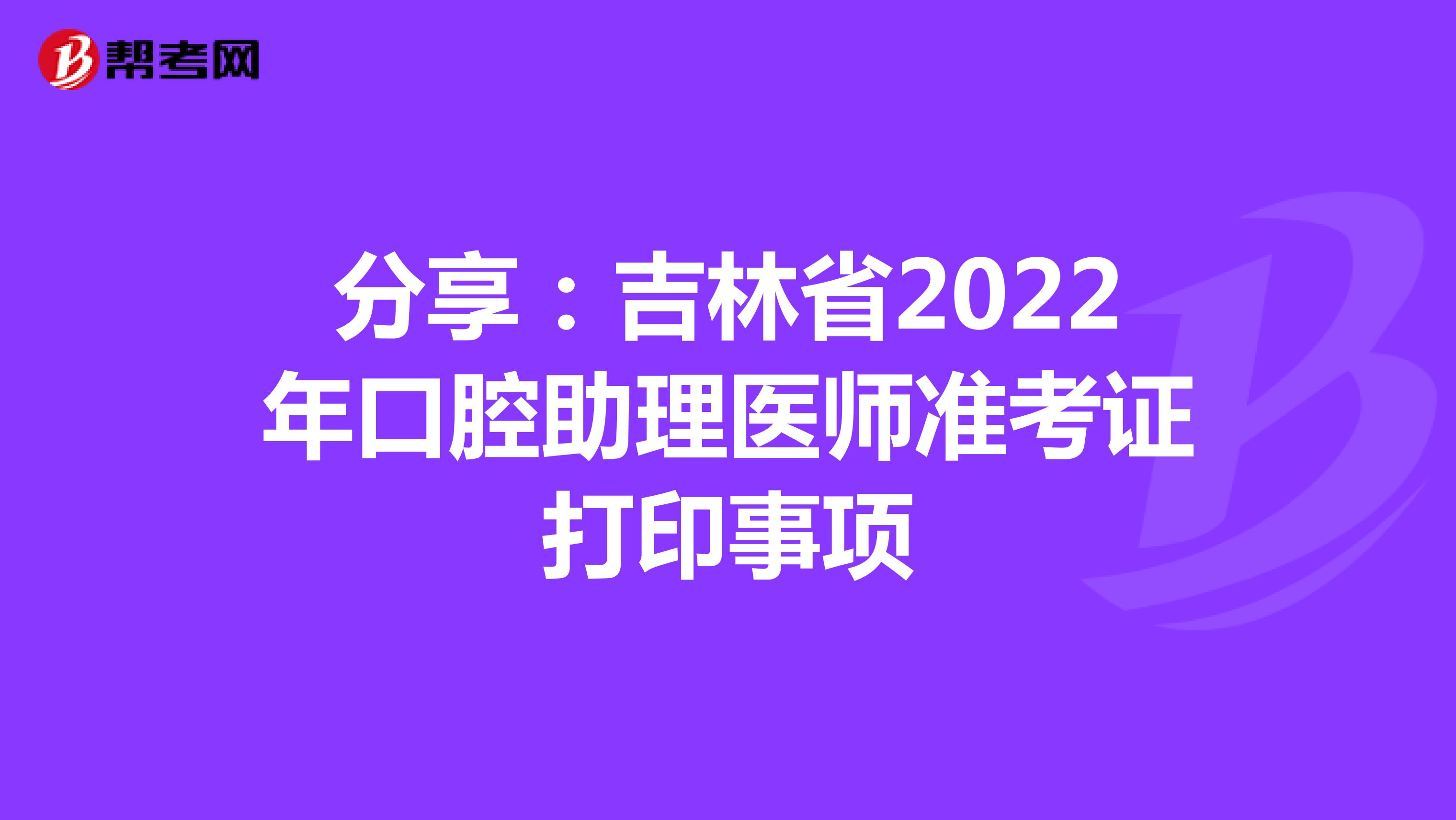 分享：吉林省2022年口腔助理医师准考证打印事项