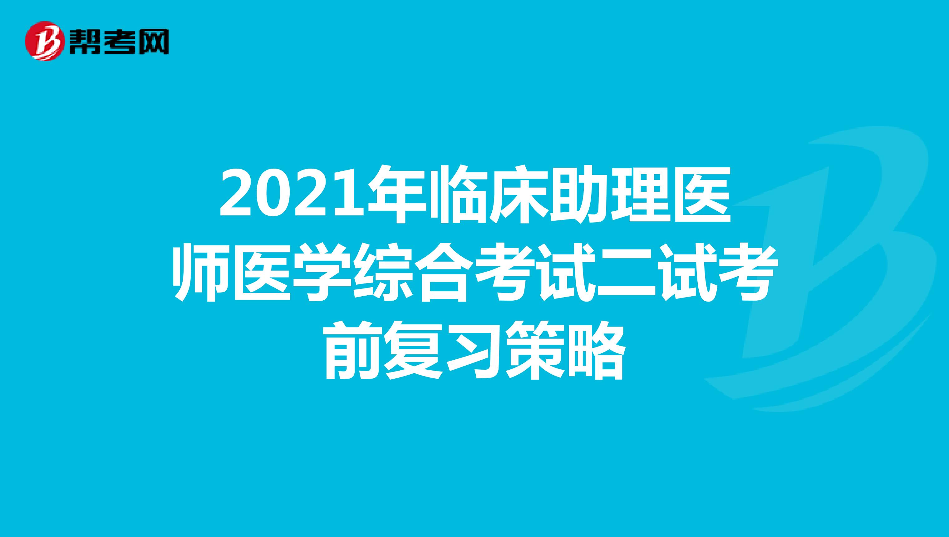 2021年臨床助理醫師醫學綜合考試二試考前復習策略