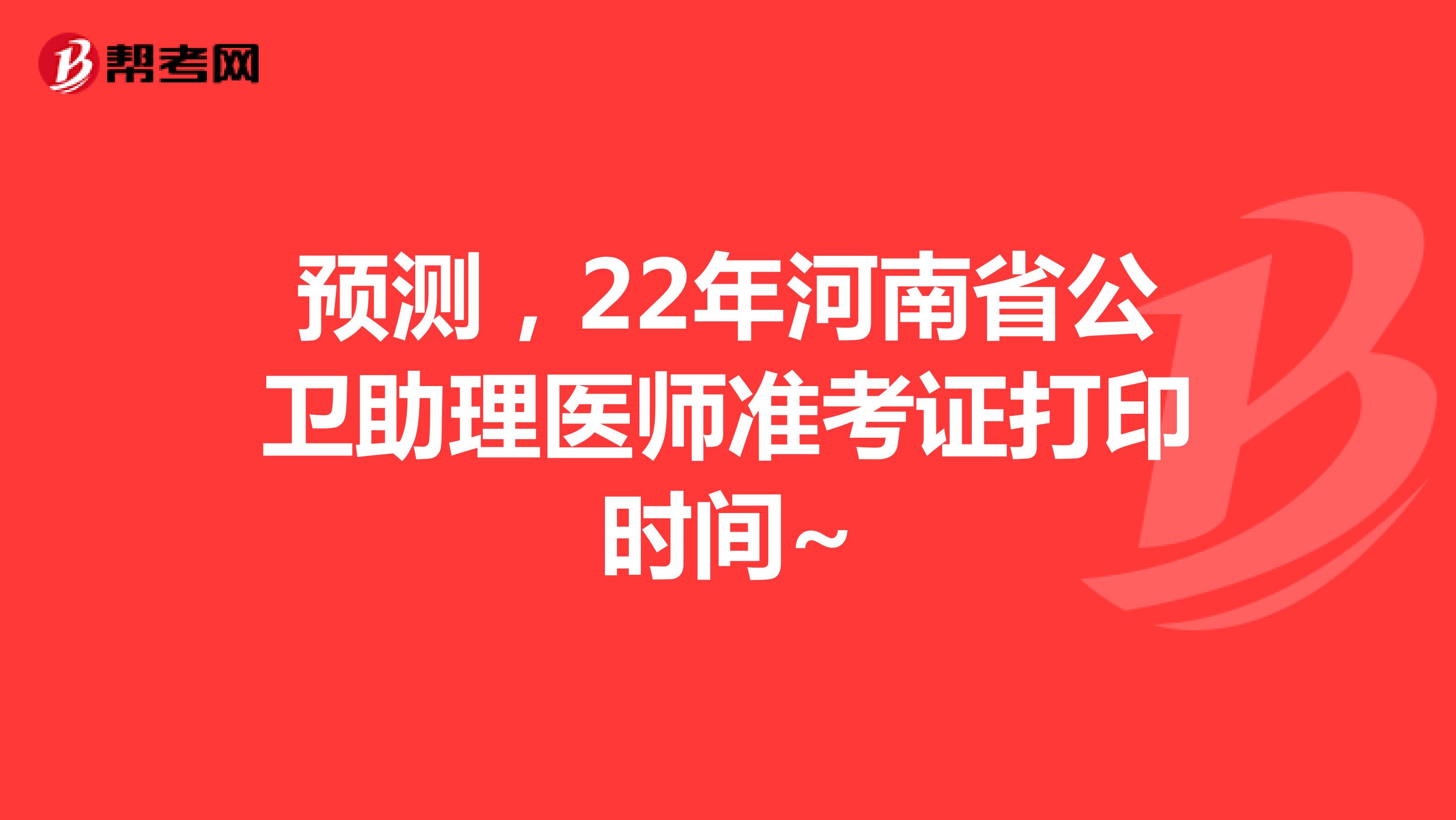 預測，22年河南省公衛(wèi)助理醫(yī)師準考證打印時間~