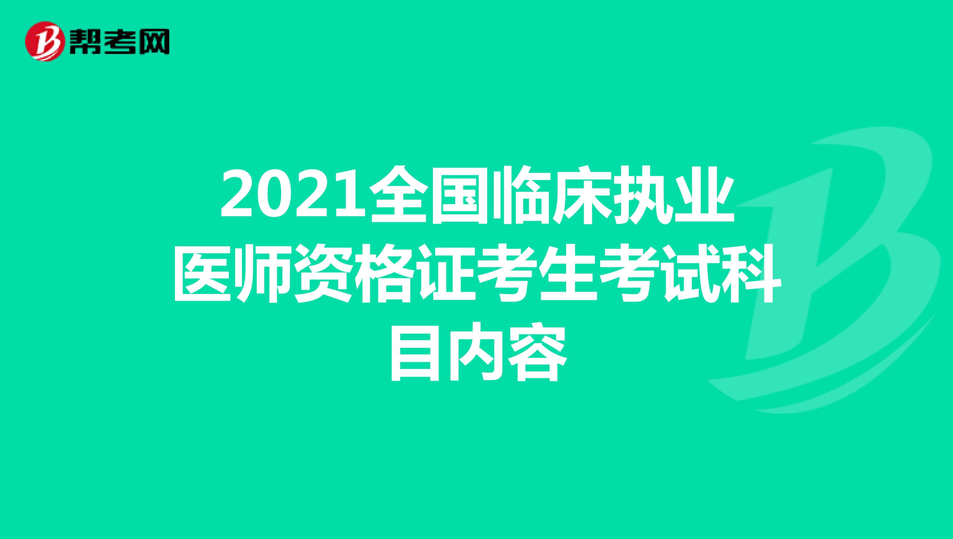 2021全國臨床執(zhí)業(yè)醫(yī)師資格證考生考試科目內(nèi)容