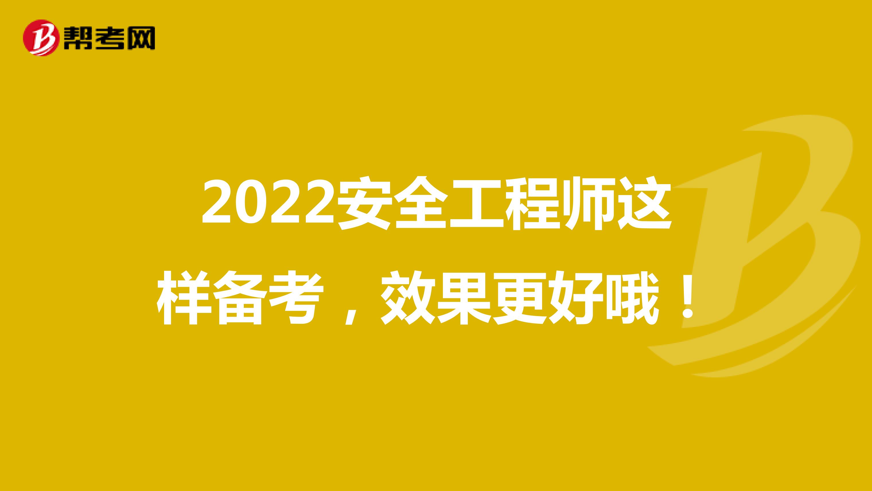 2022安全工程师这样备考，效果更好哦！