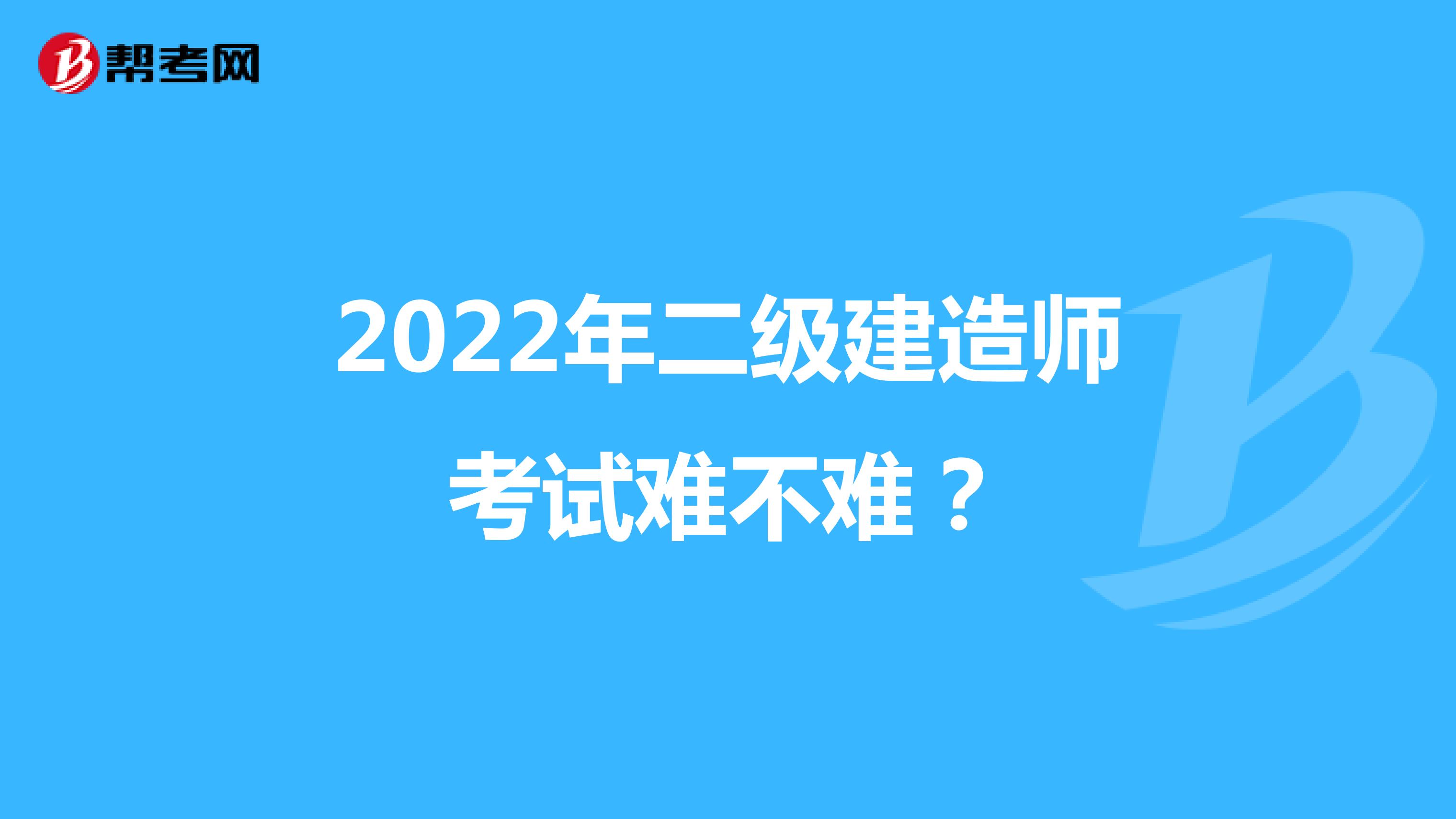 2022年二级建造师考试难不难？