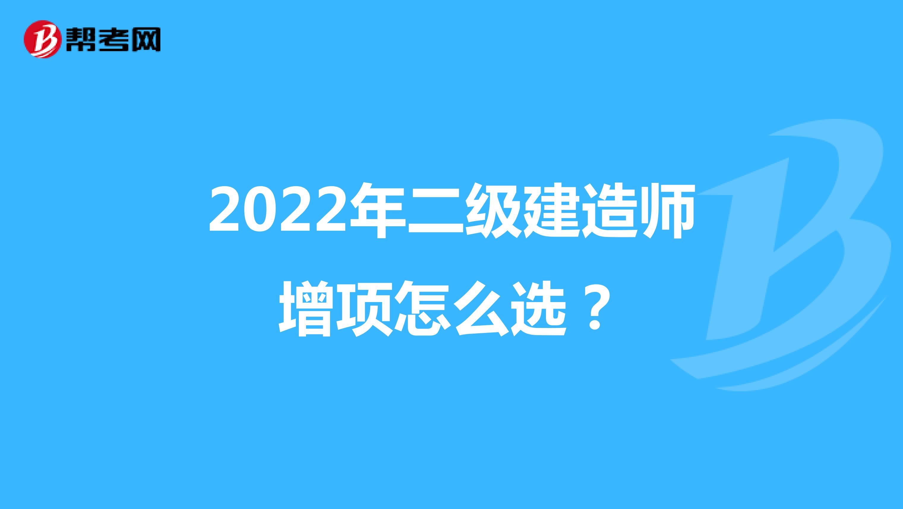 2022年二级建造师增项怎么选？