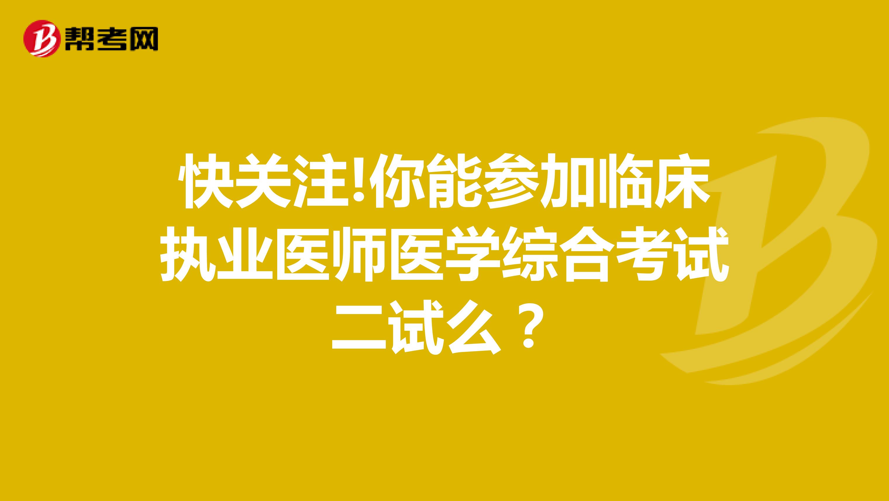 快關(guān)注!你能參加臨床執(zhí)業(yè)醫(yī)師醫(yī)學(xué)綜合考試二試么？