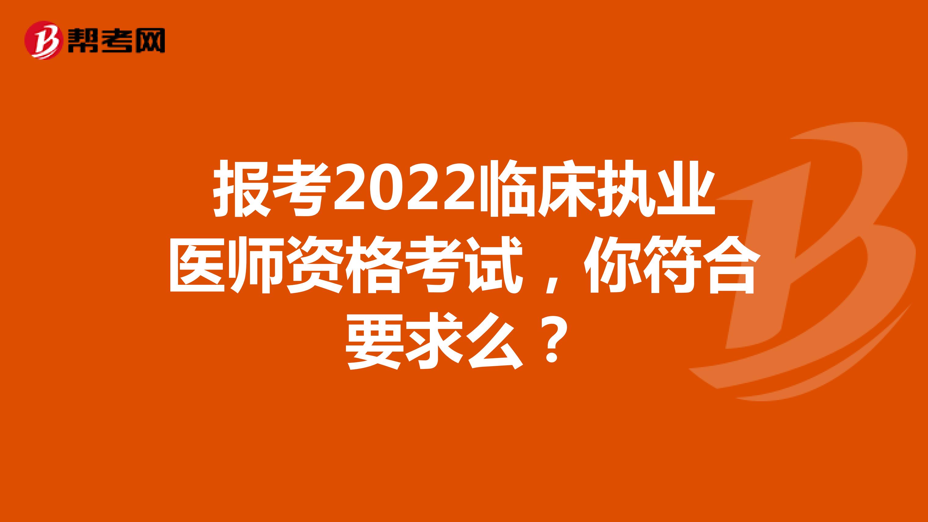 报考2022临床执业医师资格考试，你符合要求么？