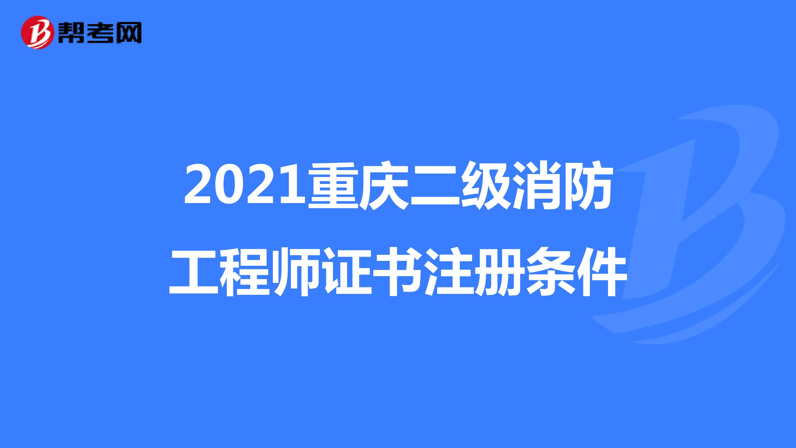 2021重慶二級消防工程師證書注冊條件