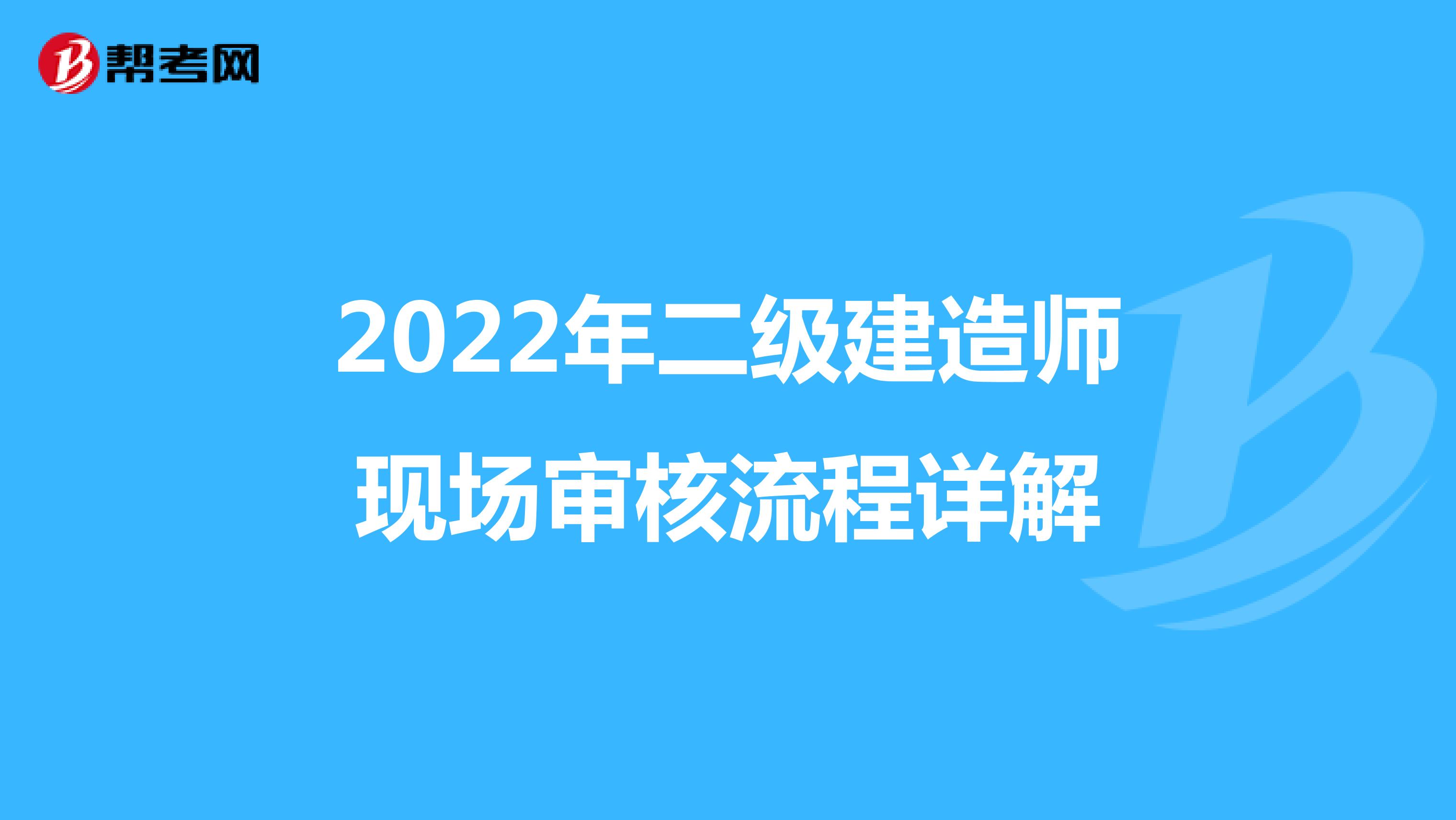 2022年二级建造师现场审核流程详解