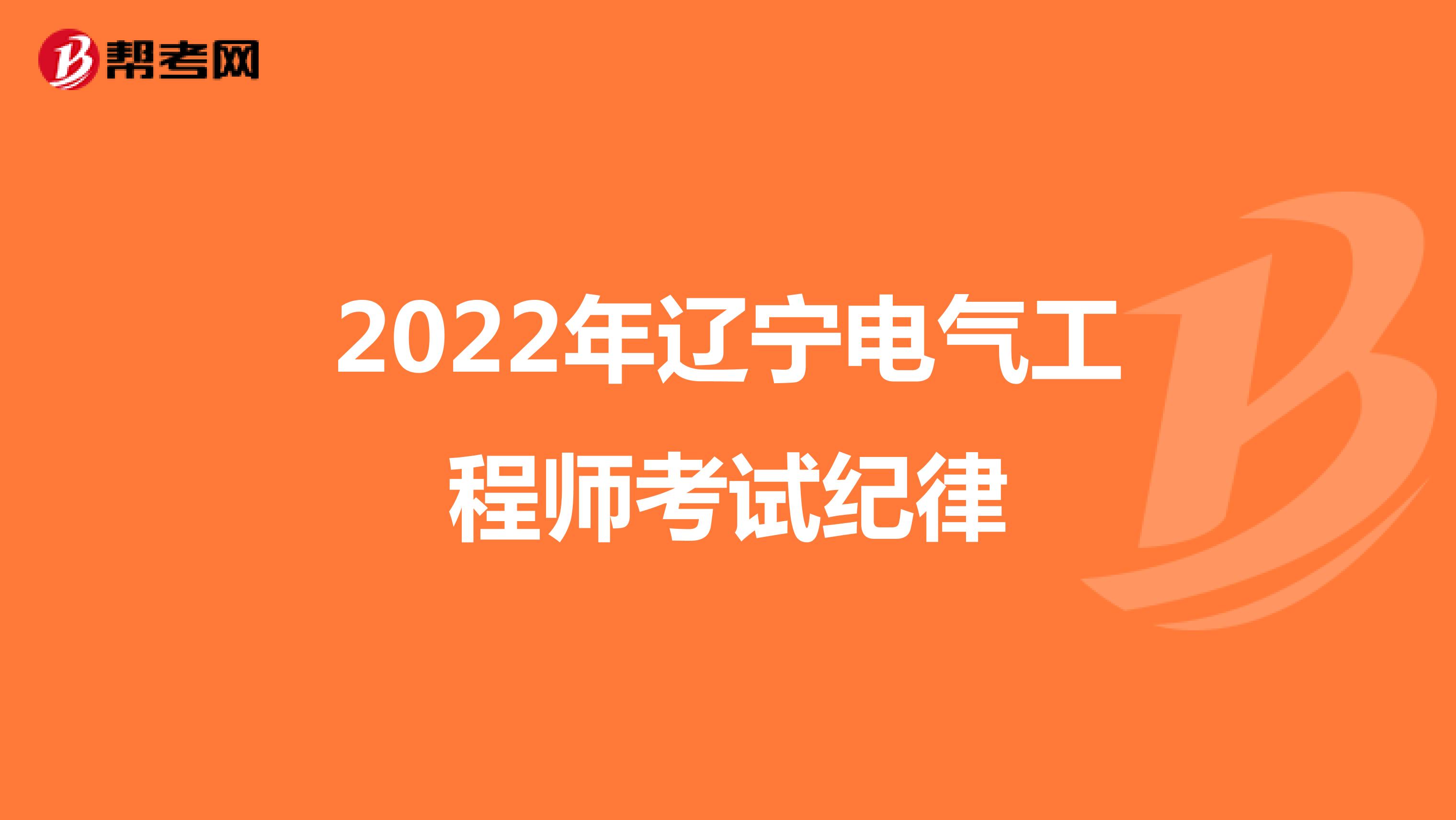 2022年辽宁电气工程师考试纪律