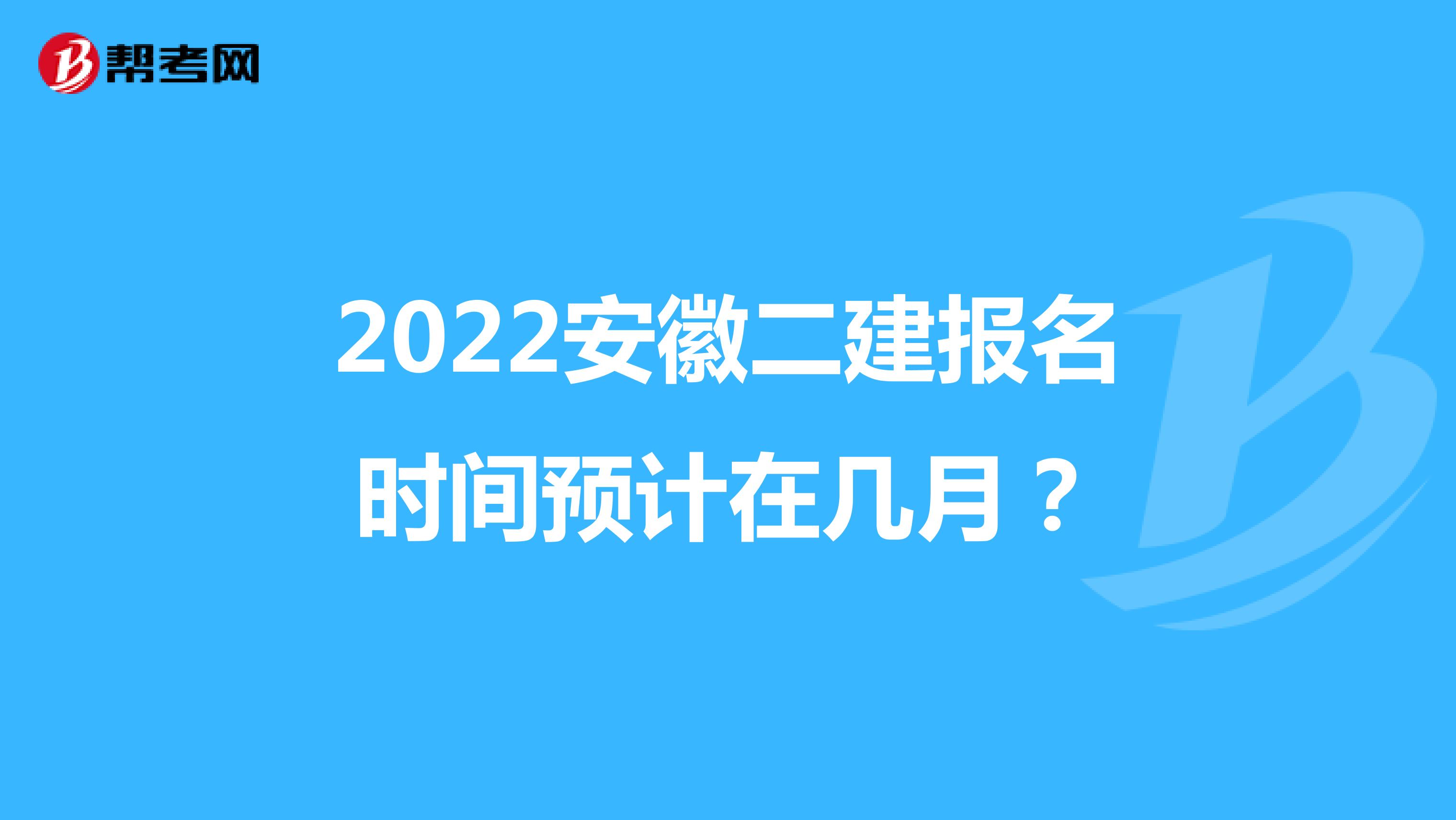 2022安徽二建报名时间预计在几月？