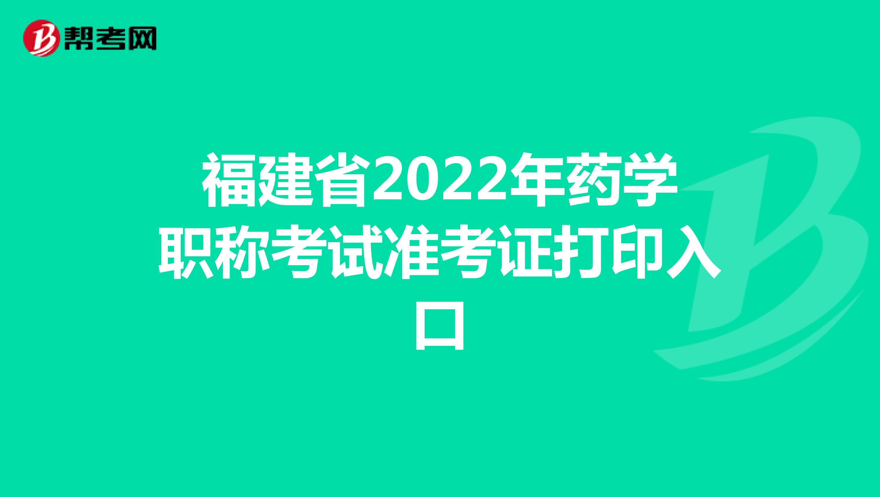 福建省2022年药学职称考试准考证打印入口