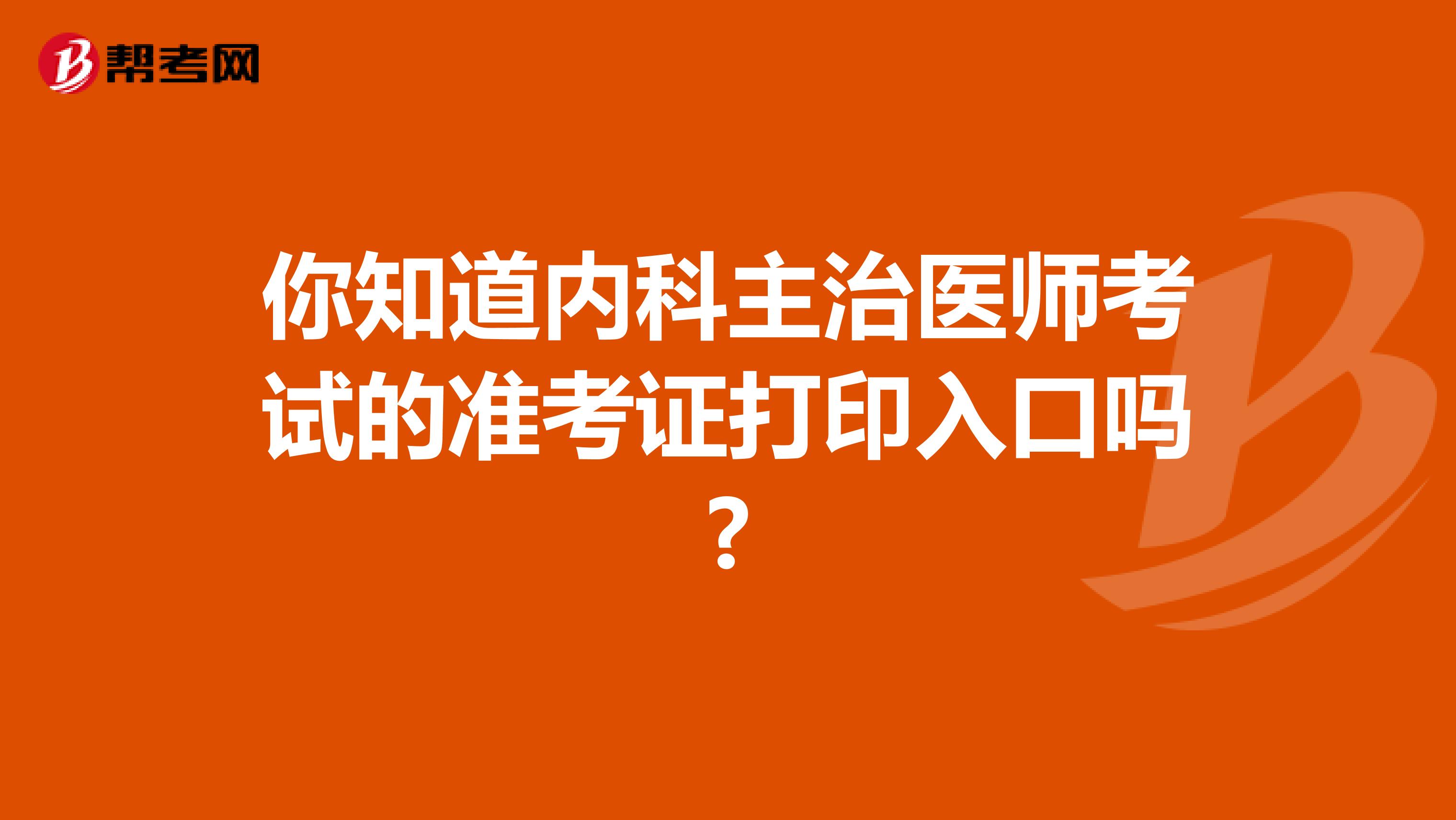 你知道内科主治医师考试的准考证打印入口吗?