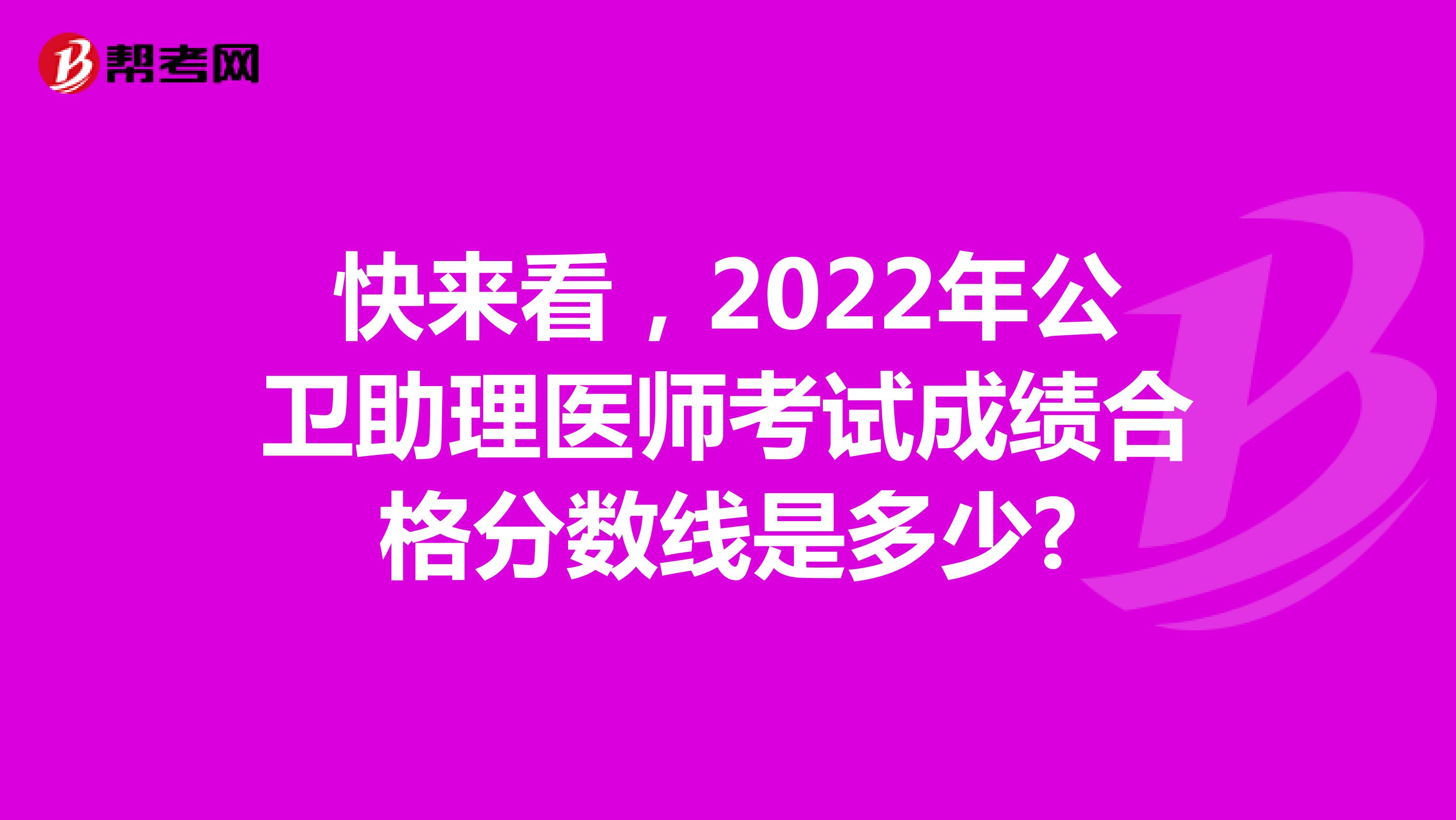 快来看，2022年公卫助理医师考试成绩合格分数线是多少?
