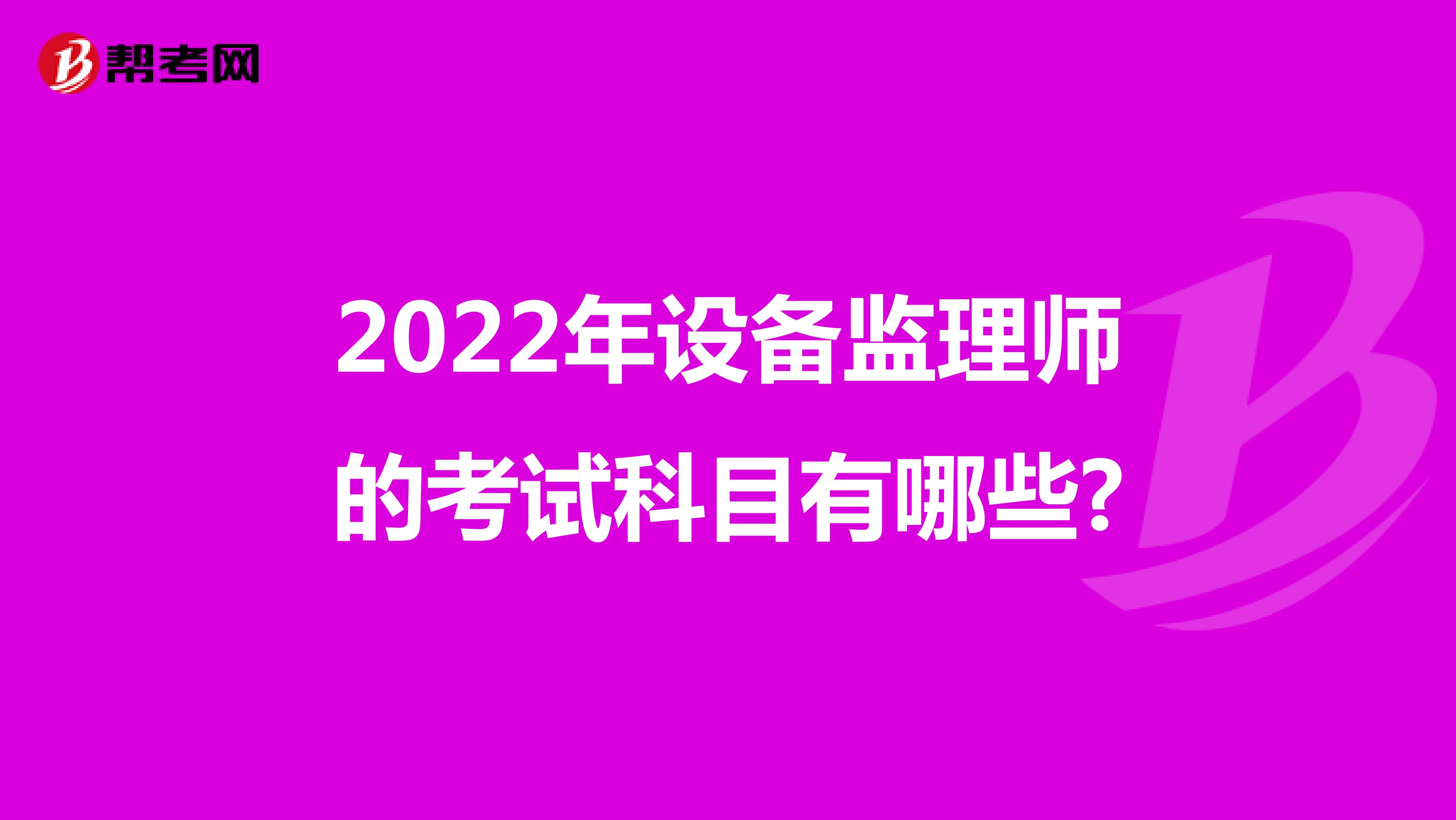 2022年设备监理师的考试科目有哪些?